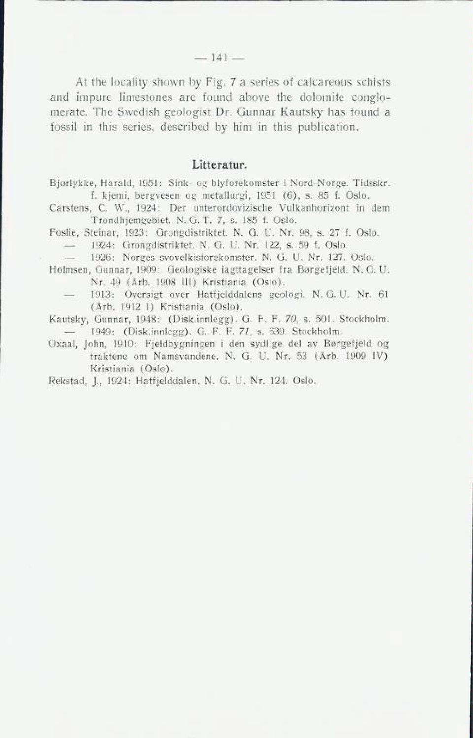 85 f. Oslo. Carstens, C. W., 1924: Der unterordovizische Vulkanhorizont in dem Trondhjemgebiet. N. G. T. 7, s. 185 f. Oslo. Foslie, Steinar, 1923: Grongdistriktet. N. G. U. Nr. 98, s. 27 f. Oslo. 1924: Grongdistriktet.