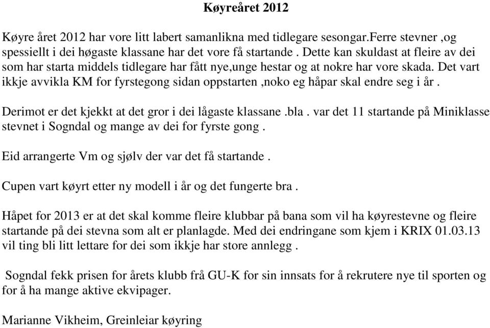 Det vart ikkje avvikla KM for fyrstegong sidan oppstarten,noko eg håpar skal endre seg i år. Derimot er det kjekkt at det gror i dei lågaste klassane.bla.