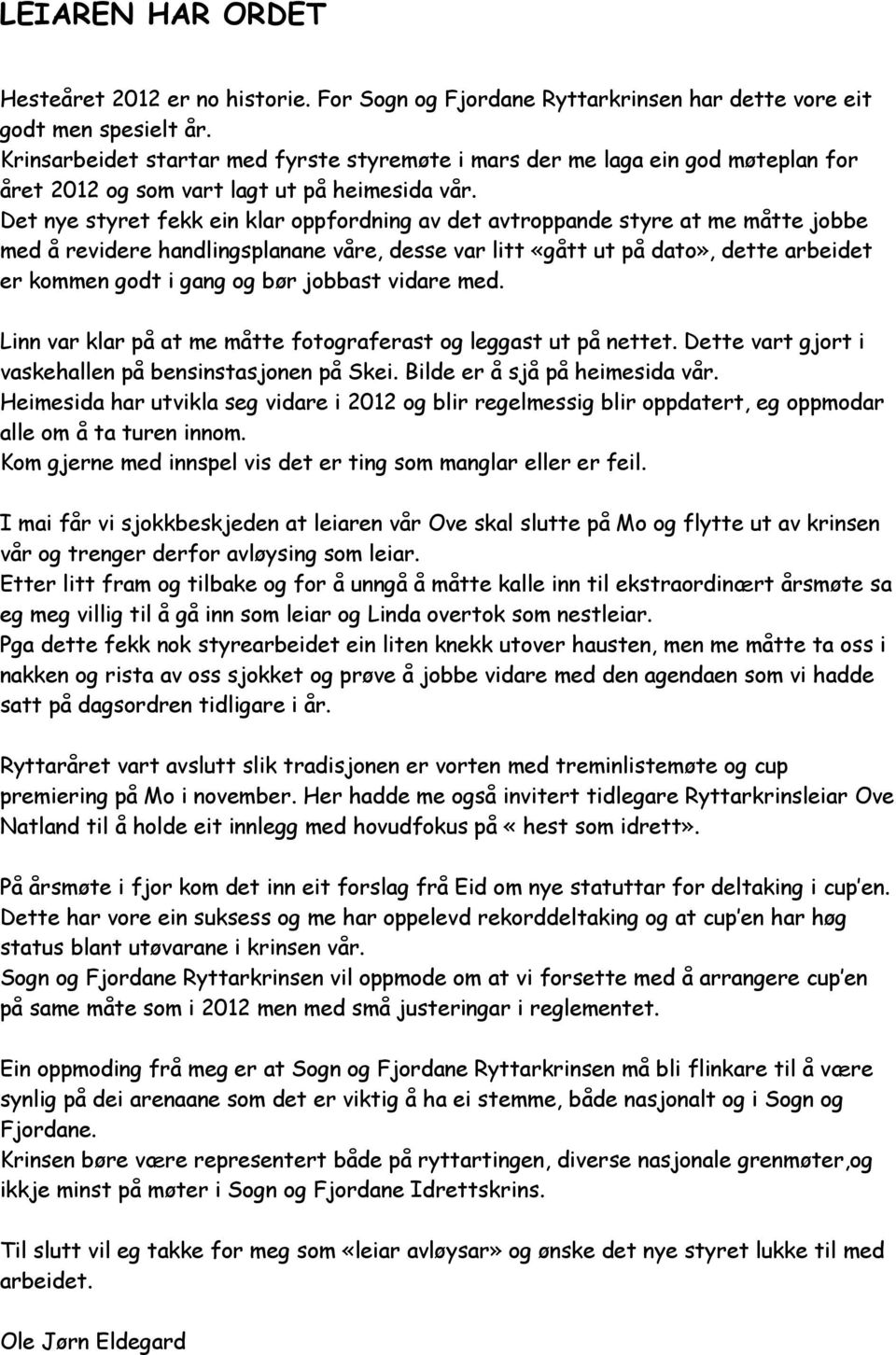 Det nye styret fekk ein klar oppfordning av det avtroppande styre at me måtte jobbe med å revidere handlingsplanane våre, desse var litt «gått ut på dato», dette arbeidet er kommen godt i gang og bør