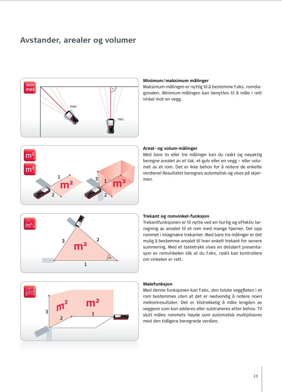 m² m³ Areal- og volum-målinger Med bare to eller tre målinger kan du raskt og nøyaktig beregne arealet av et tak, et gulv eller en vegg eller volumet av et rom.