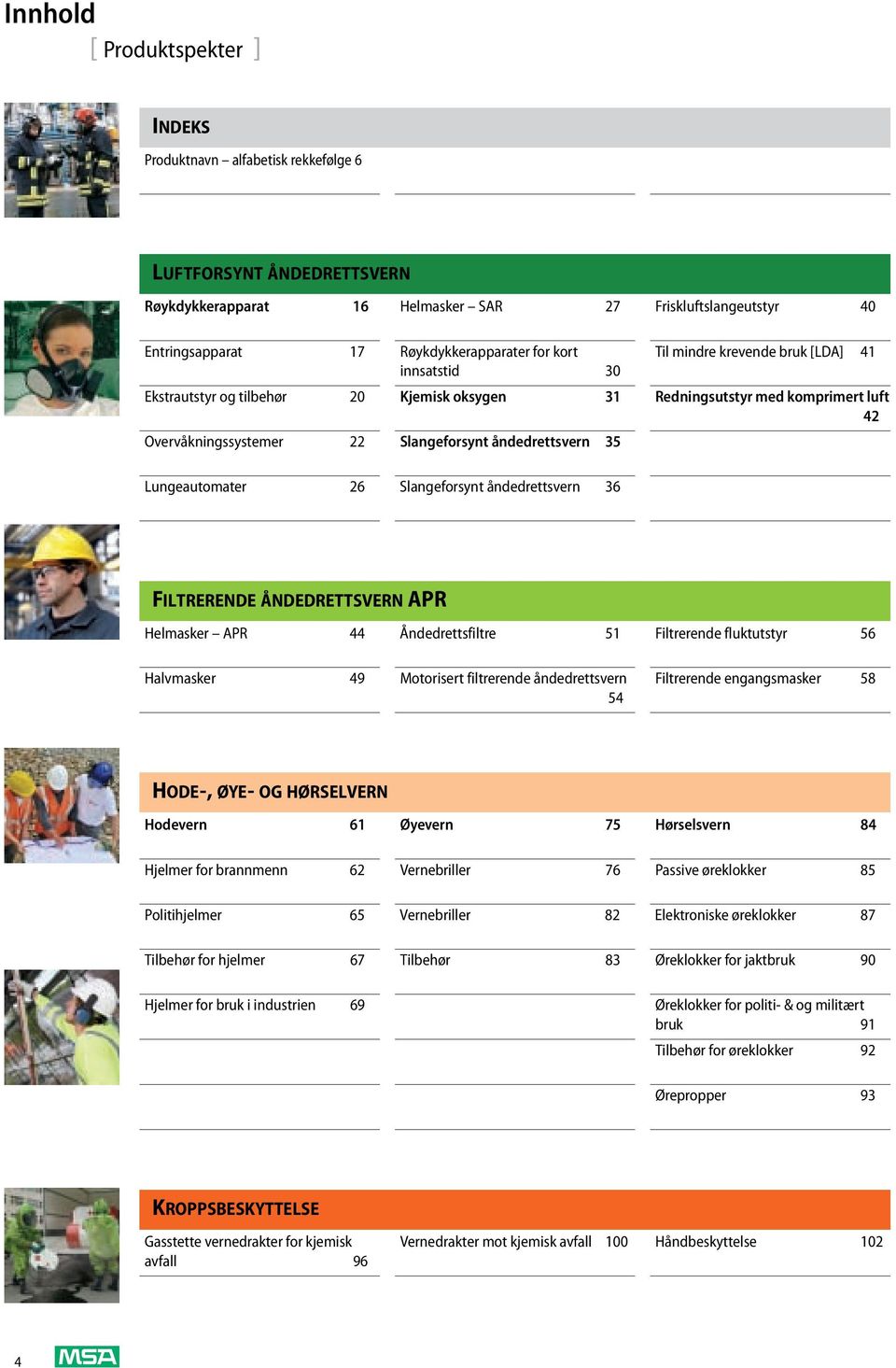 Lungeautomater 26 Slangeforsynt åndedrettsvern 36 FILTRERENDE ÅNDEDRETTSVERN APR Helmasker APR 44 Åndedrettsfiltre 51 Filtrerende fluktutstyr 56 Halvmasker 49 Motorisert filtrerende åndedrettsvern 54