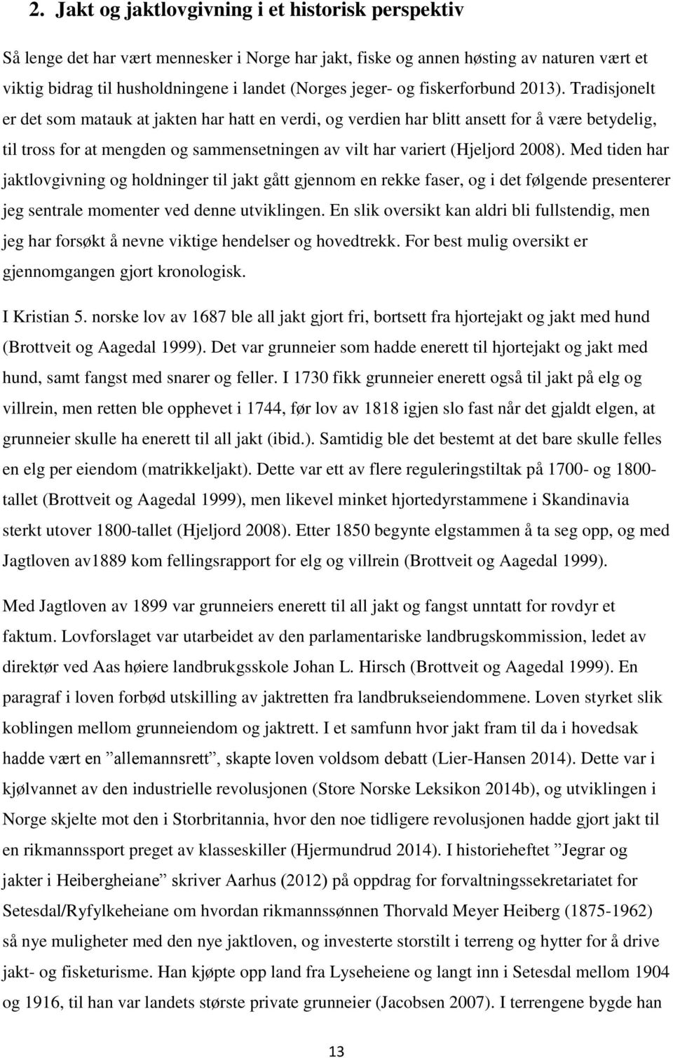 Tradisjonelt er det som matauk at jakten har hatt en verdi, og verdien har blitt ansett for å være betydelig, til tross for at mengden og sammensetningen av vilt har variert (Hjeljord 2008).