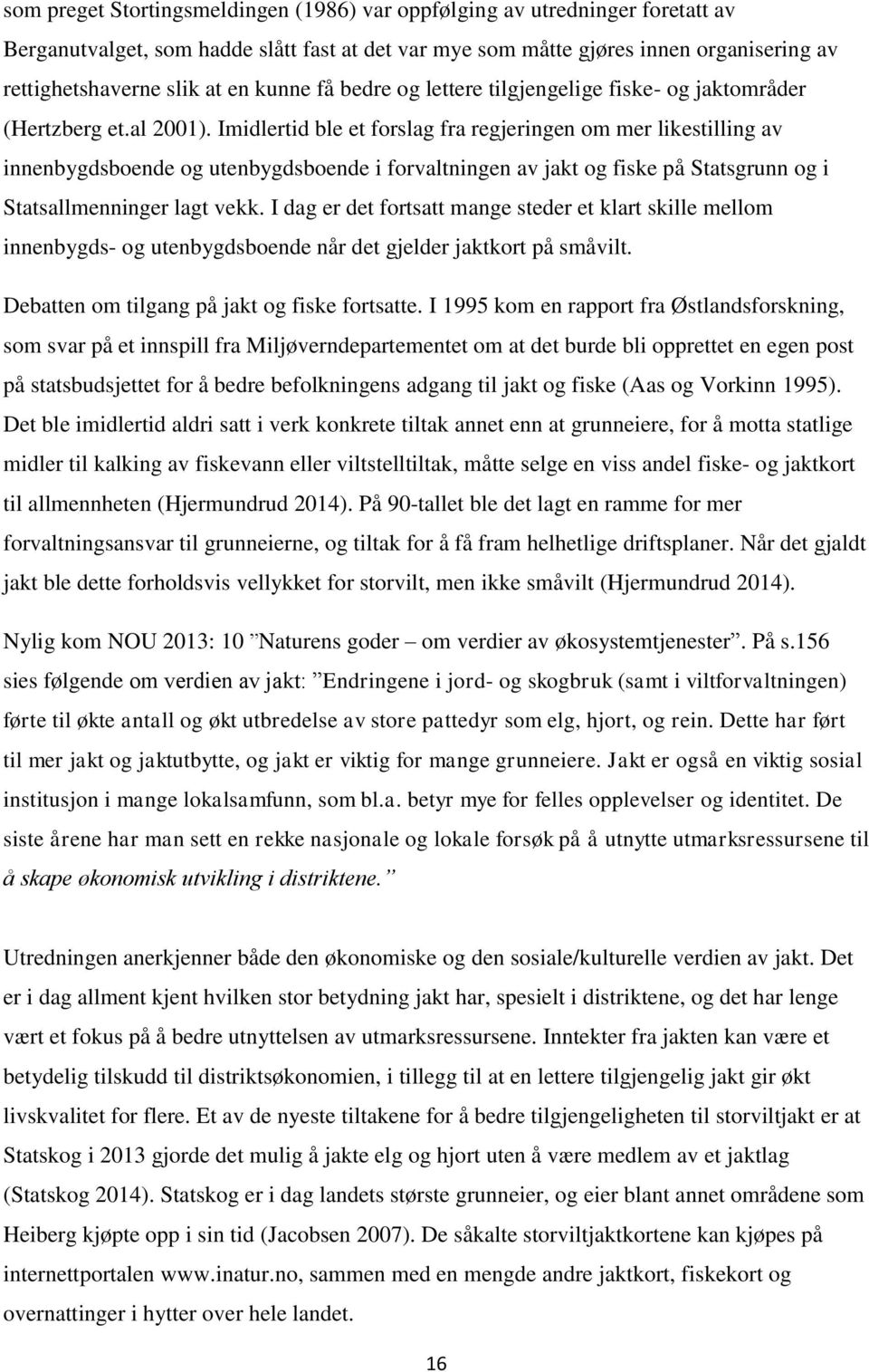 Imidlertid ble et forslag fra regjeringen om mer likestilling av innenbygdsboende og utenbygdsboende i forvaltningen av jakt og fiske på Statsgrunn og i Statsallmenninger lagt vekk.