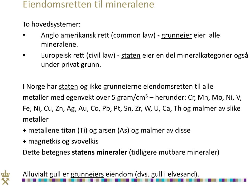 I Norge har staten og ikke grunneierne eiendomsretten til alle metaller med egenvekt over 5 gram/cm 3 herunder: Cr, Mn, Mo, Ni, V, Fe, Ni, Cu, Zn, Ag, Au,