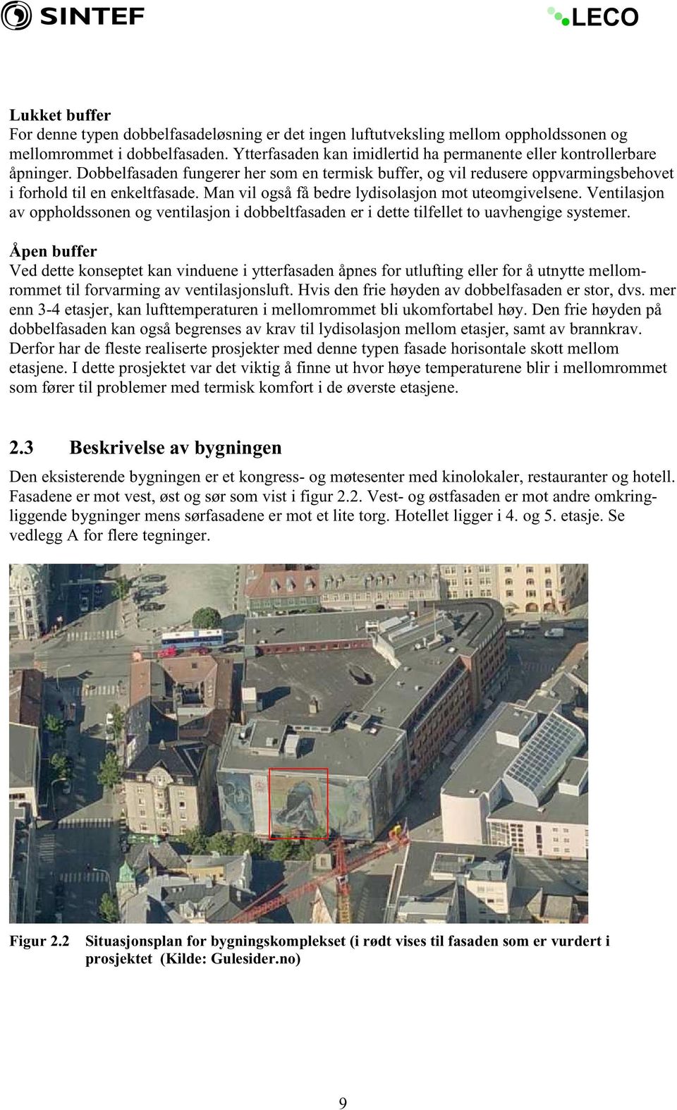 Man vil også få bedre lydisolasjon mot uteomgivelsene. Ventilasjon av oppholdssonen og ventilasjon i dobbeltfasaden er i dette tilfellet to uavhengige systemer.