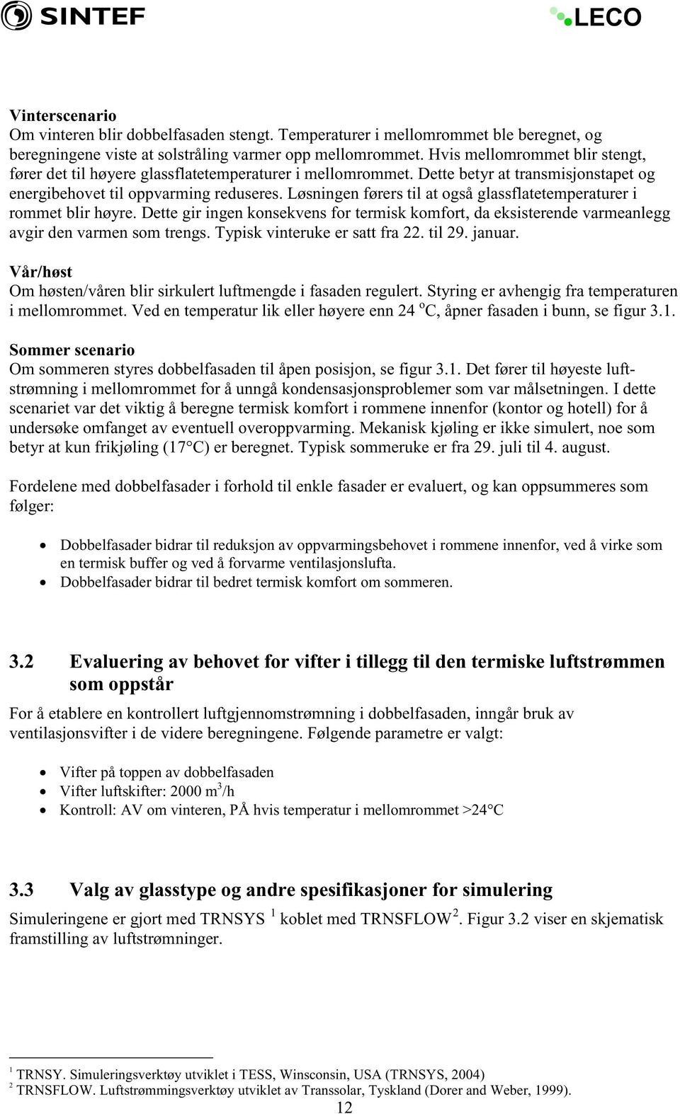 Løsningen førers til at også glassflatetemperaturer i rommet blir høyre. Dette gir ingen konsekvens for termisk komfort, da eksisterende varmeanlegg avgir den varmen som trengs.