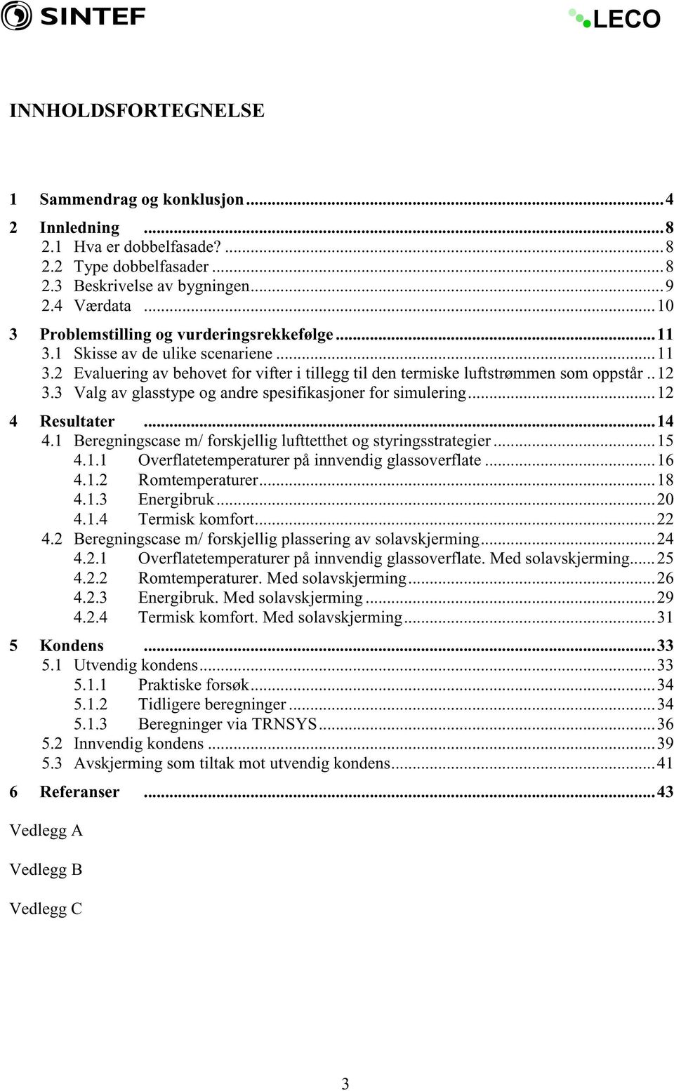 3 Valg av glasstype og andre spesifikasjoner for simulering... 12 4 Resultater... 14 4.1 Beregningscase m/ forskjellig lufttetthet og styringsstrategier... 15 4.1.1 Overflatetemperaturer på innvendig glassoverflate.