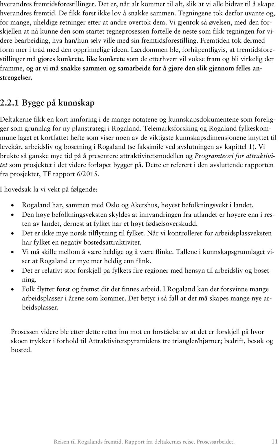 Vi gjentok så øvelsen, med den forskjellen at nå kunne den som startet tegneprosessen fortelle de neste som fikk tegningen for videre bearbeiding, hva han/hun selv ville med sin fremtidsforestilling.