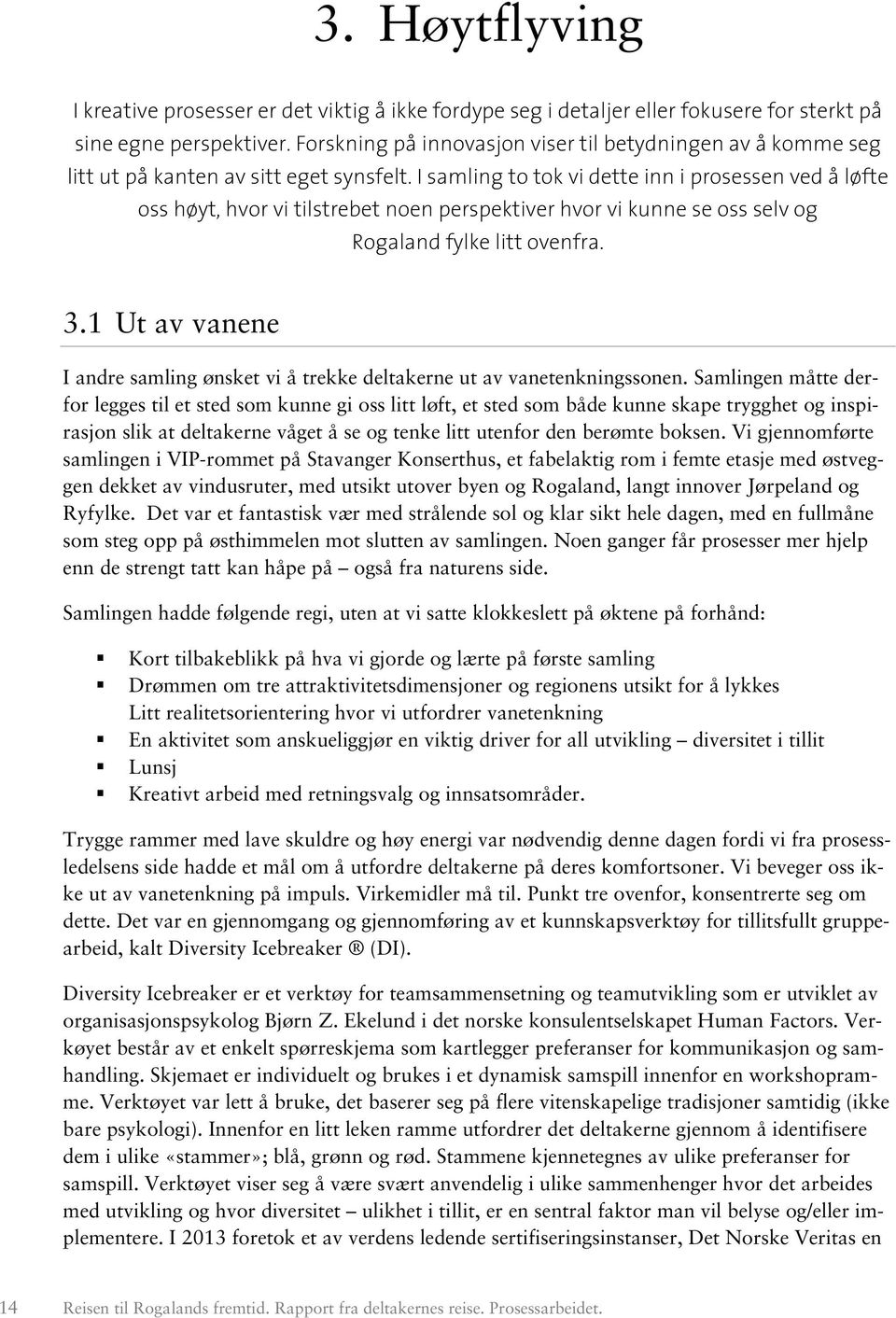 I samling to tok vi dette inn i prosessen ved å løfte oss høyt, hvor vi tilstrebet noen perspektiver hvor vi kunne se oss selv og Rogaland fylke litt ovenfra. 3.