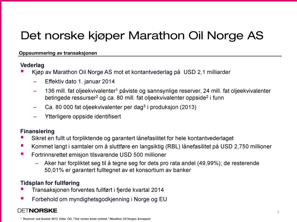 80 000 fat oljeekvivalenter per dag 3 i produksjon (2013) Ytterligere oppside identifisert Finansiering Sikret en fullt ut forpliktende og garantert lånefasilitet for hele kontantvederlaget Kommet