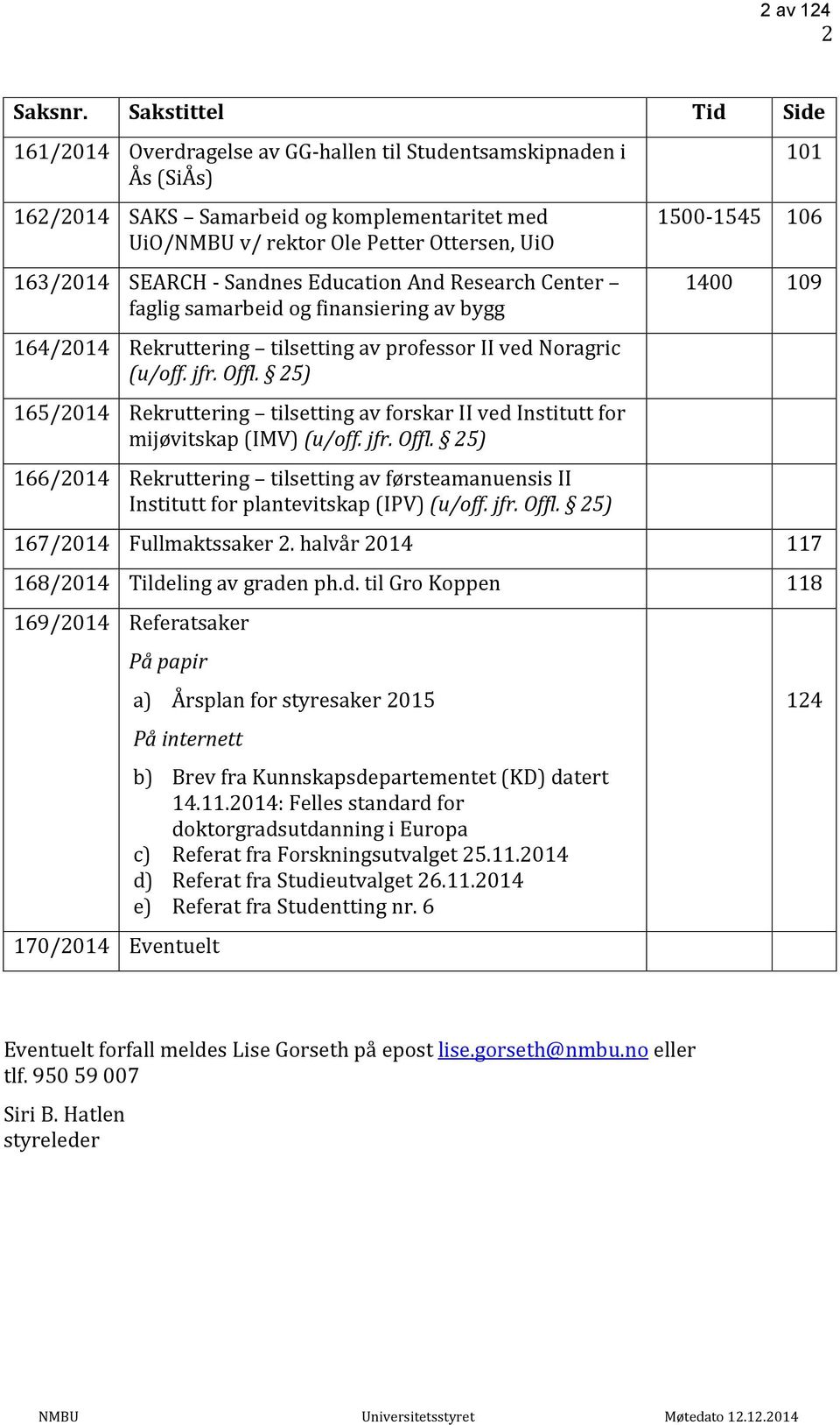 - Sandnes Education And Research Center faglig samarbeid og finansiering av bygg 164/2014 Rekruttering tilsetting av professor II ved Noragric (u/off. jfr. Offl.