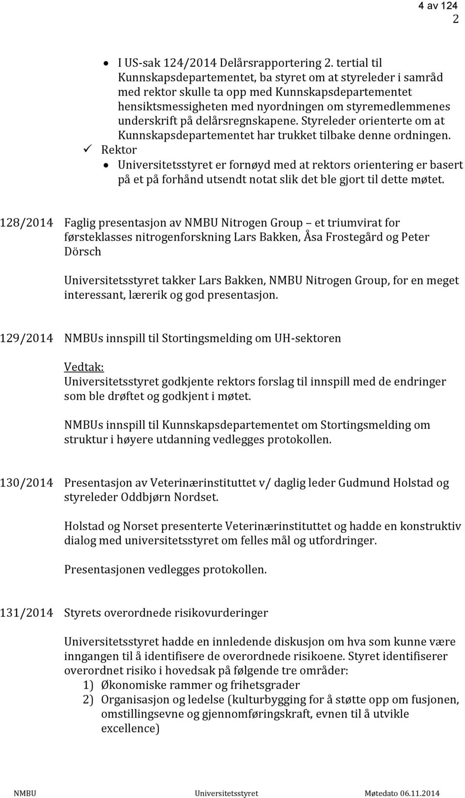 delårsregnskapene. Styreleder orienterte om at Kunnskapsdepartementet har trukket tilbake denne ordningen.