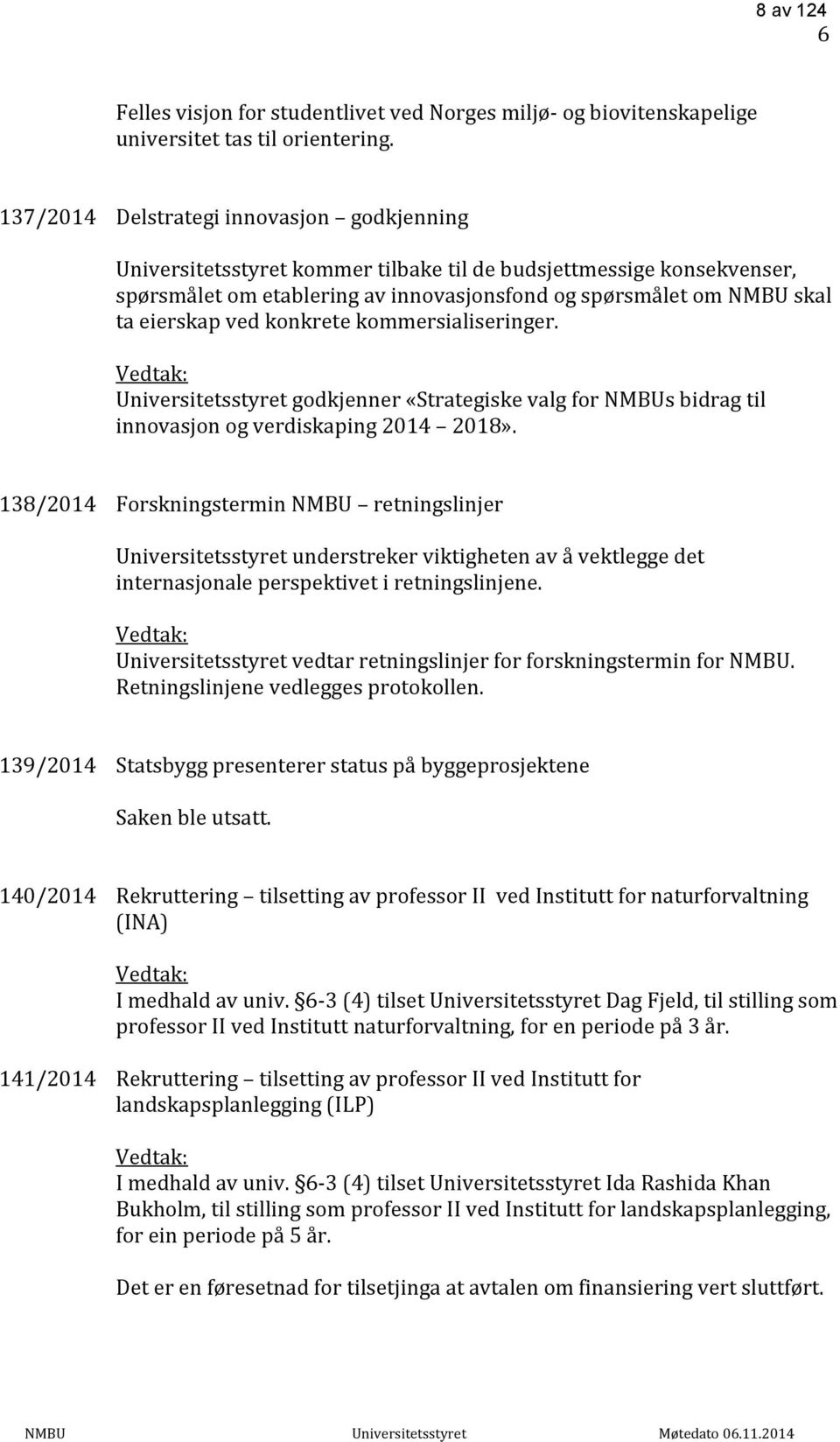 ved konkrete kommersialiseringer. Vedtak: Universitetsstyret godkjenner «Strategiske valg for NMBUs bidrag til innovasjon og verdiskaping 2014 2018».