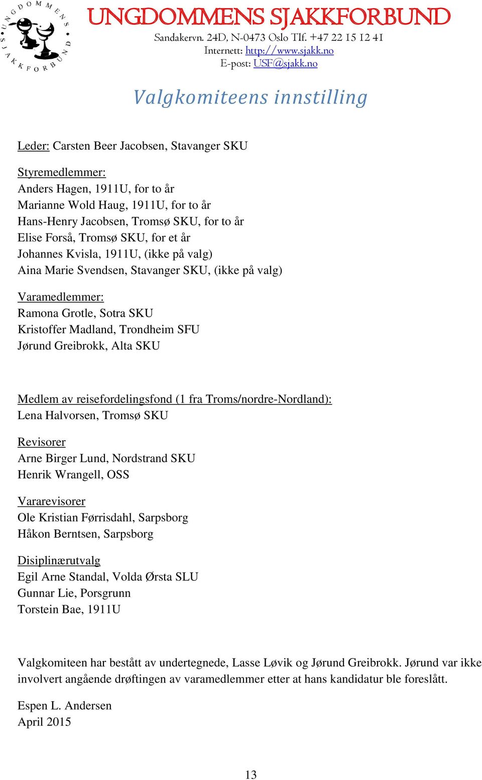 Jørund Greibrokk, Alta SKU Medlem av reisefordelingsfond (1 fra Troms/nordre-Nordland): Lena Halvorsen, Tromsø SKU Revisorer Arne Birger Lund, Nordstrand SKU Henrik Wrangell, OSS Vararevisorer Ole