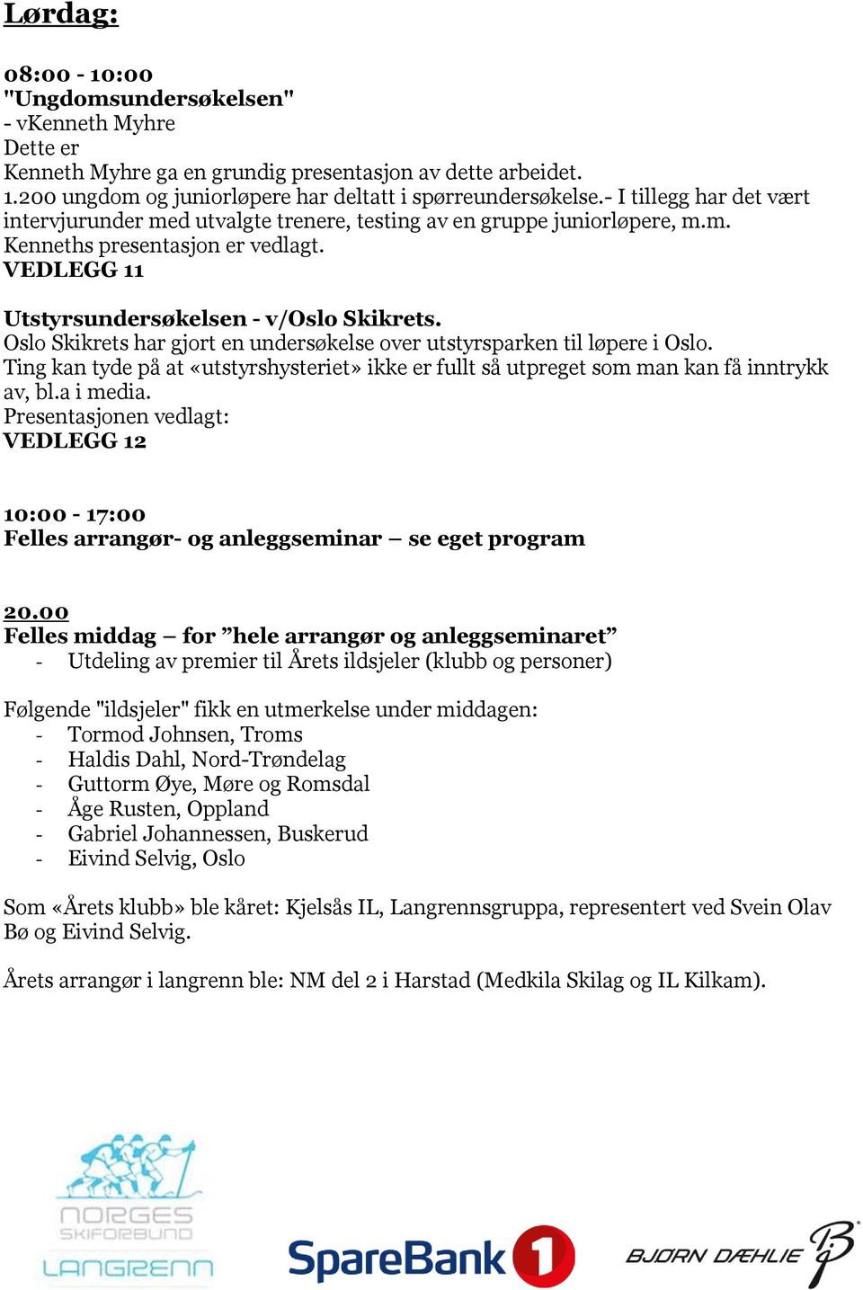 Oslo Skikrets har gjort en undersøkelse over utstyrsparken til løpere i Oslo. Ting kan tyde på at «utstyrshysteriet» ikke er fullt så utpreget som man kan få inntrykk av, bl.a i media.