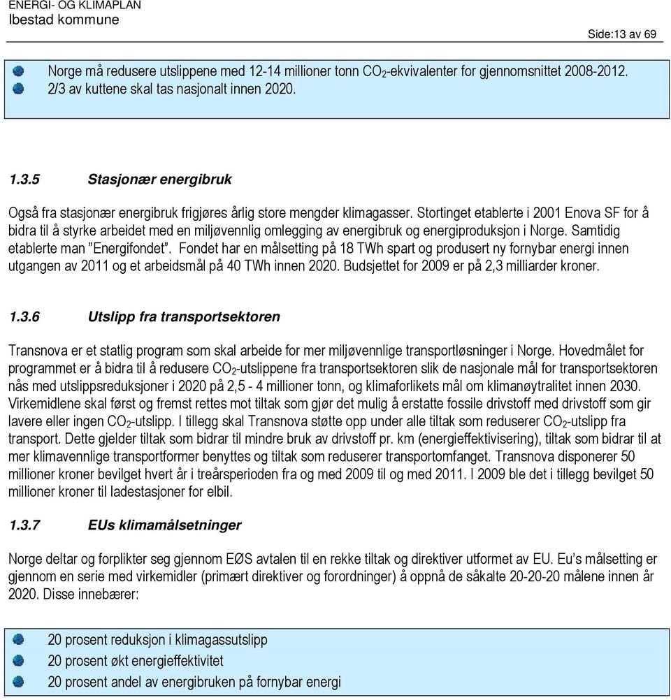 Fondet har en målsetting på 18 TWh spart og produsert ny fornybar energi innen utgangen av 2011 og et arbeidsmål på 40 TWh innen 2020. Budsjettet for 2009 er på 2,3 