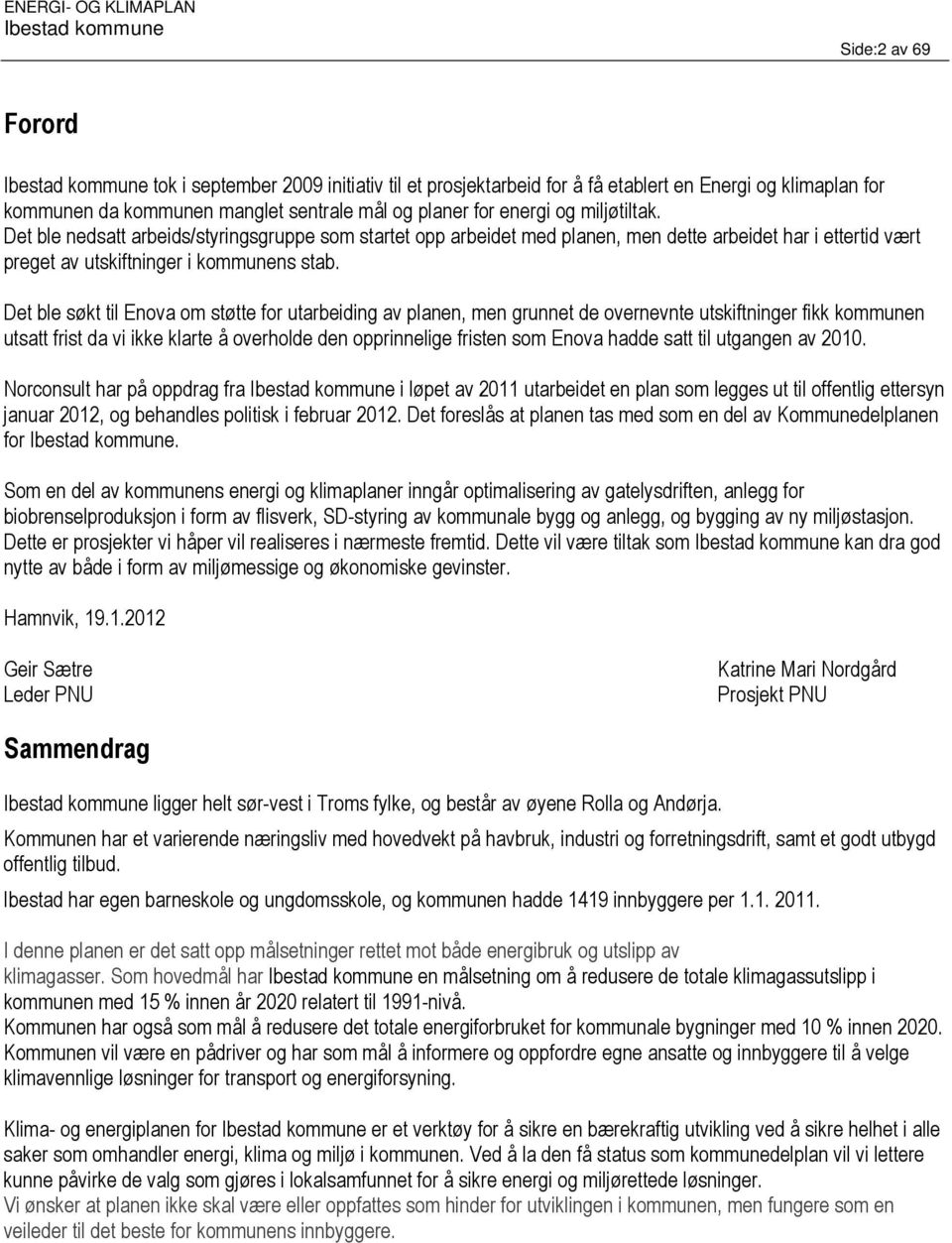 Det ble søkt til Enova om støtte for utarbeiding av planen, men grunnet de overnevnte utskiftninger fikk kommunen utsatt frist da vi ikke klarte å overholde den opprinnelige fristen som Enova hadde