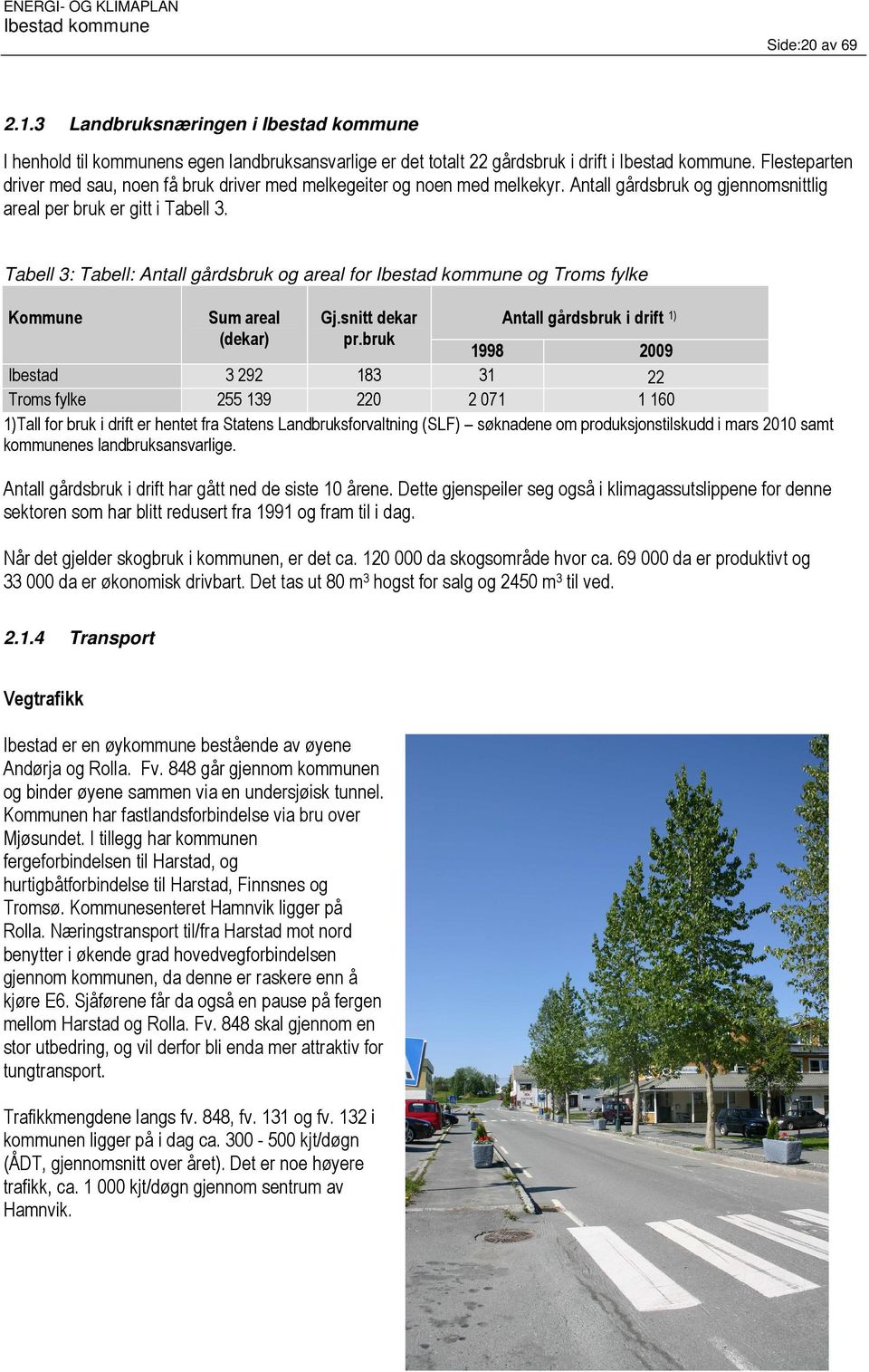 Tabell 3: Tabell: Antall gårdsbruk og areal for og Troms fylke Kommune Sum areal (dekar) Gj.snitt dekar pr.