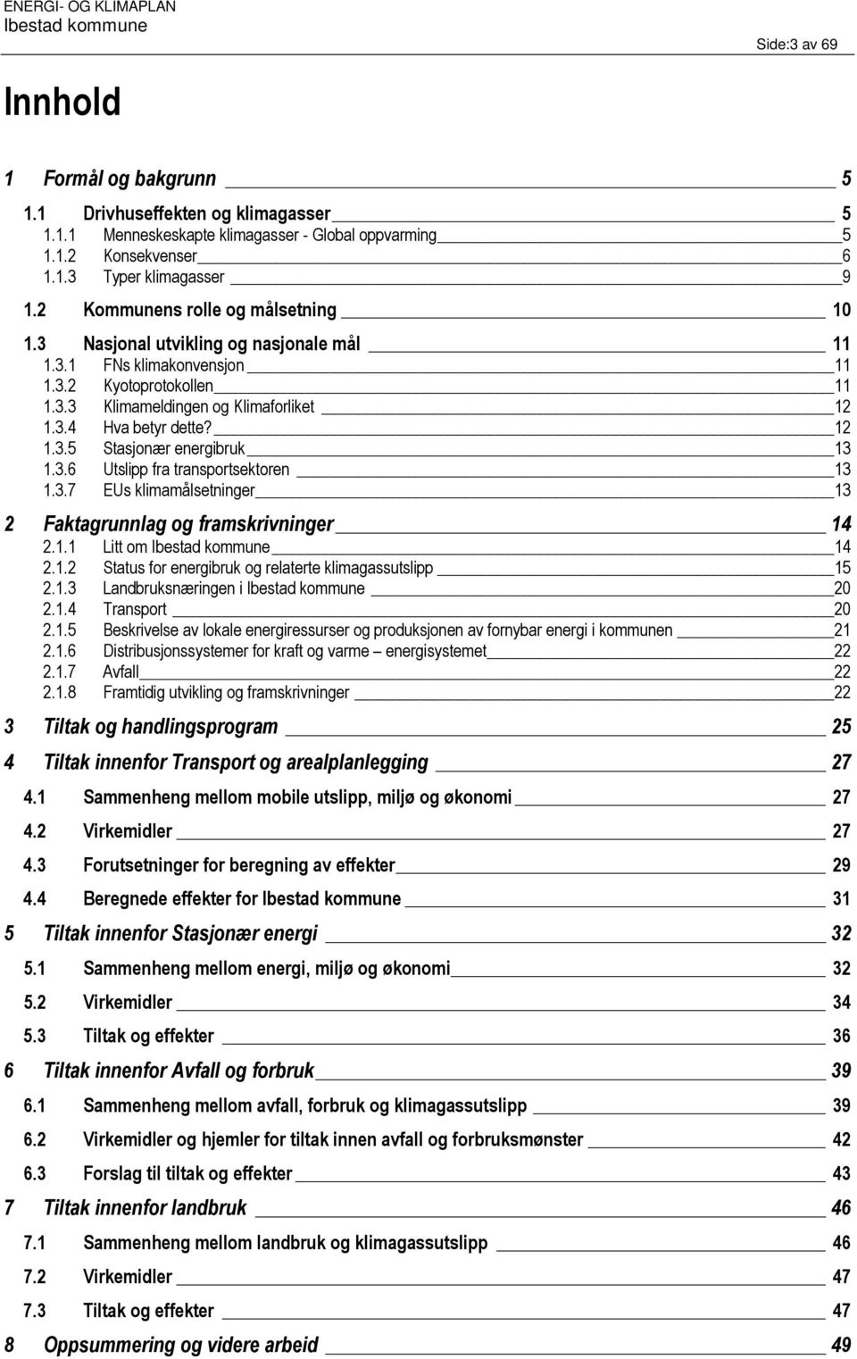 12 1.3.5 Stasjonær energibruk 13 1.3.6 Utslipp fra transportsektoren 13 1.3.7 EUs klimamålsetninger 13 2 Faktagrunnlag og framskrivninger 14 2.1.1 Litt om 14 2.1.2 Status for energibruk og relaterte klimagassutslipp 15 2.