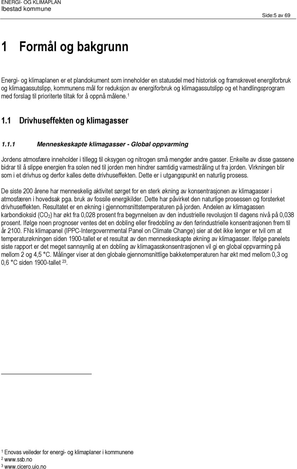 1.1 Drivhuseffekten og klimagasser 1.1.1 Menneskeskapte klimagasser - Global oppvarming Jordens atmosfære inneholder i tillegg til oksygen og nitrogen små mengder andre gasser.