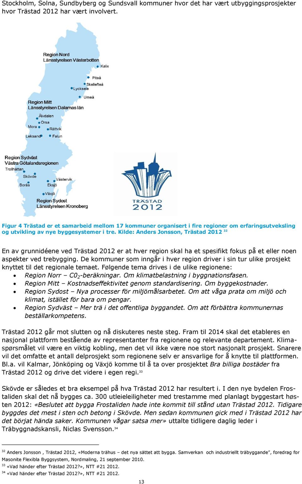 Kilde: Anders Jonsson, Trästad 2012 32 En av grunnidéene ved Trästad 2012 er at hver region skal ha et spesifikt fokus på et eller noen aspekter ved trebygging.