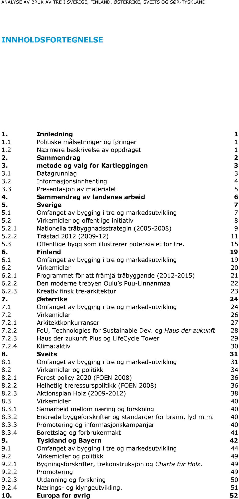 1 Omfanget av bygging i tre og markedsutvikling 7 5.2 Virkemidler og offentlige initiativ 8 5.2.1 Nationella träbyggnadsstrategin (2005-2008) 9 5.2.2 Trästad 2012 (2009-12) 11 5.