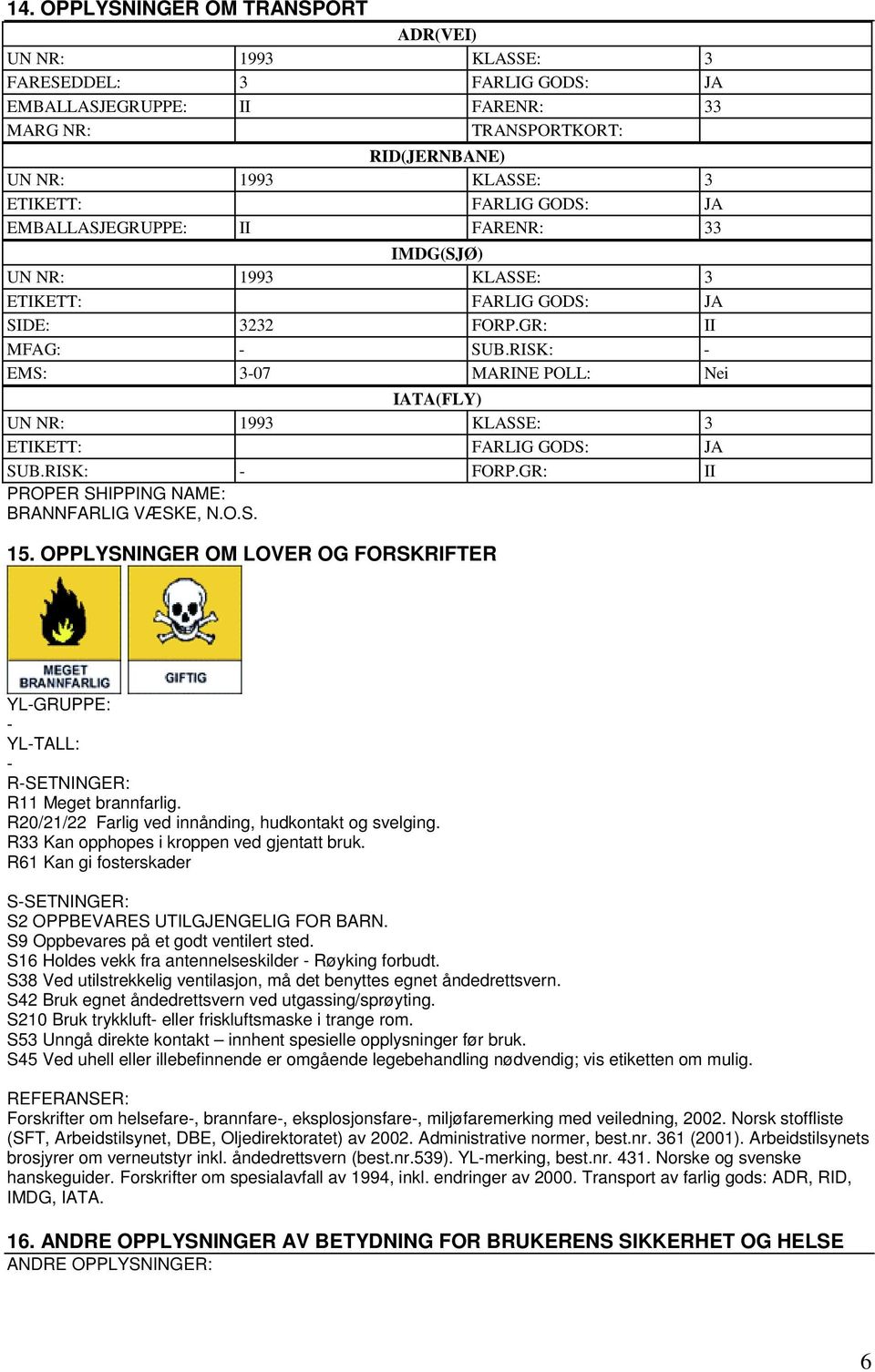 GR: II PROPER SHIPPING NAME: BRANNFARLIG VÆSKE, N.O.S. 15. OPPLYSNINGER OM LOVER OG FORSKRIFTER YL-GRUPPE: - YL-TALL: - R-SETNINGER: R11 Meget brannfarlig.