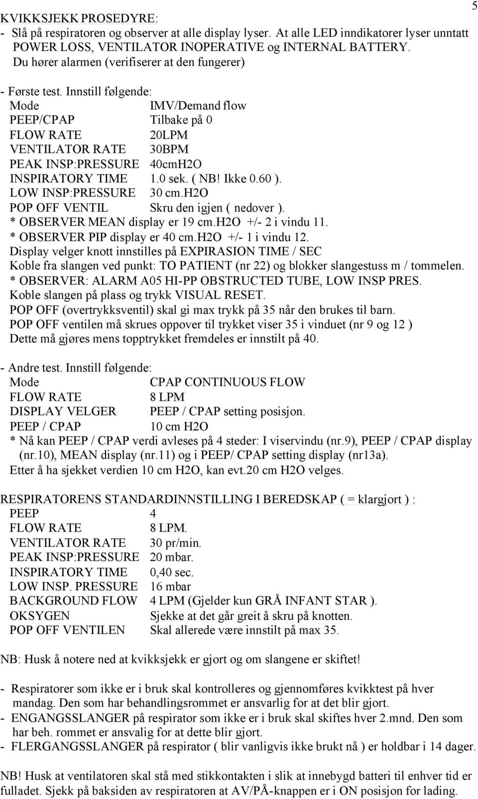 Innstill følgende: Mode IMV/Demand flow PEEP/CPAP Tilbake på 0 FLOW RATE 20LPM VENTILATOR RATE 30BPM PEAK INSP:PRESSURE 40cmH2O INSPIRATORY TIME 1.0 sek. ( NB! Ikke 0.60 ). LOW INSP:PRESSURE 30 cm.