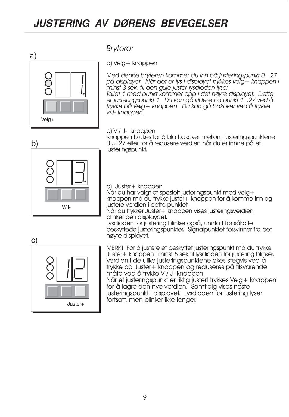 Du kan gå videre fra punkt 1...27 ved å trykke på Velg+ knappen. Du kan gå bakover ved å trykke V/J- knappen. V/Jb) b)v/j- knappen Knappen brukes for å bla bakover mellom justeringspunktene 0.