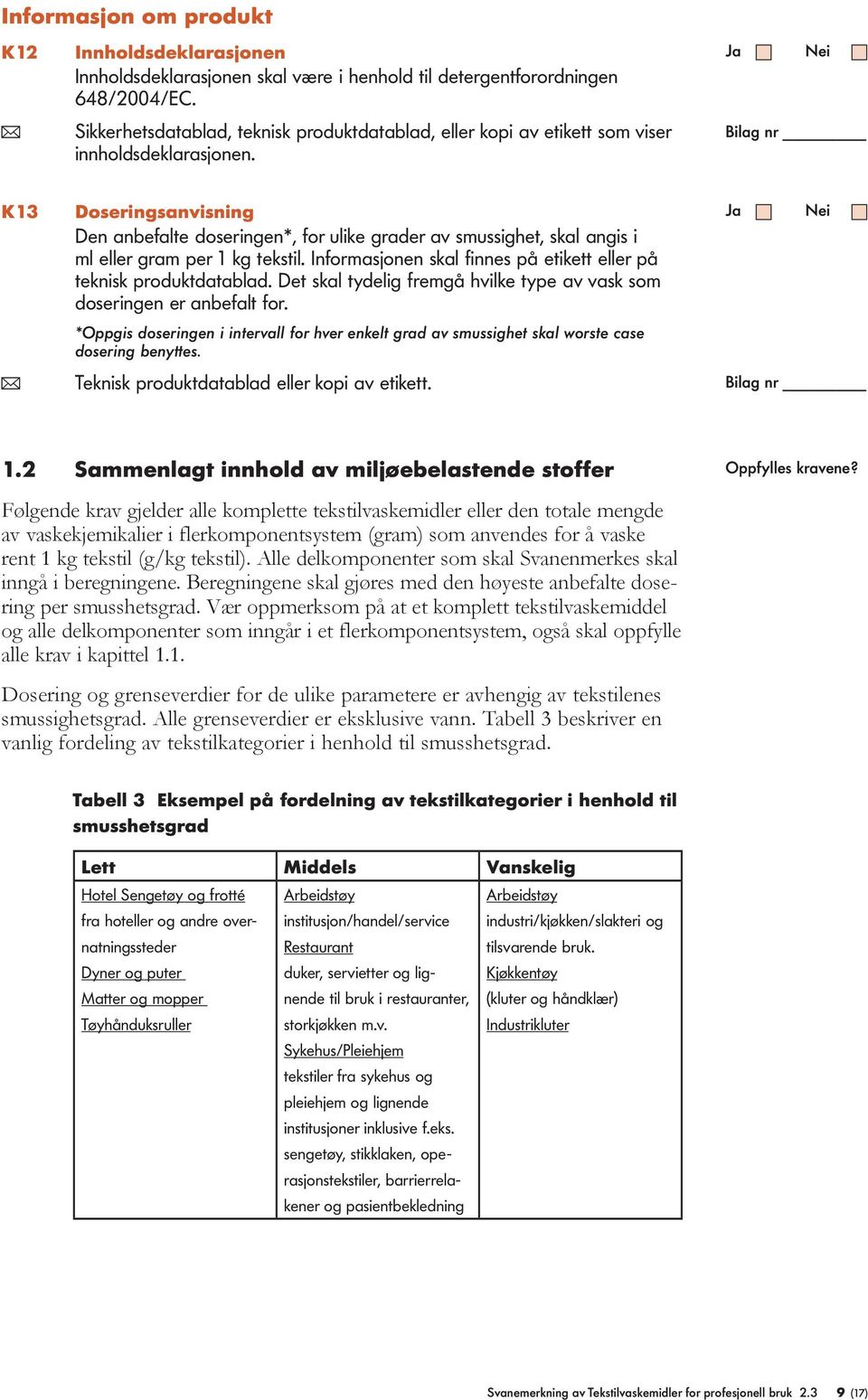 K13 Doseringsanvisning Den anbefate doseringen*, for uike grader av smussighet, ska angis i m eer gram per 1 kg teksti. Informasjonen ska finnes på etikett eer på teknisk produktdatabad.