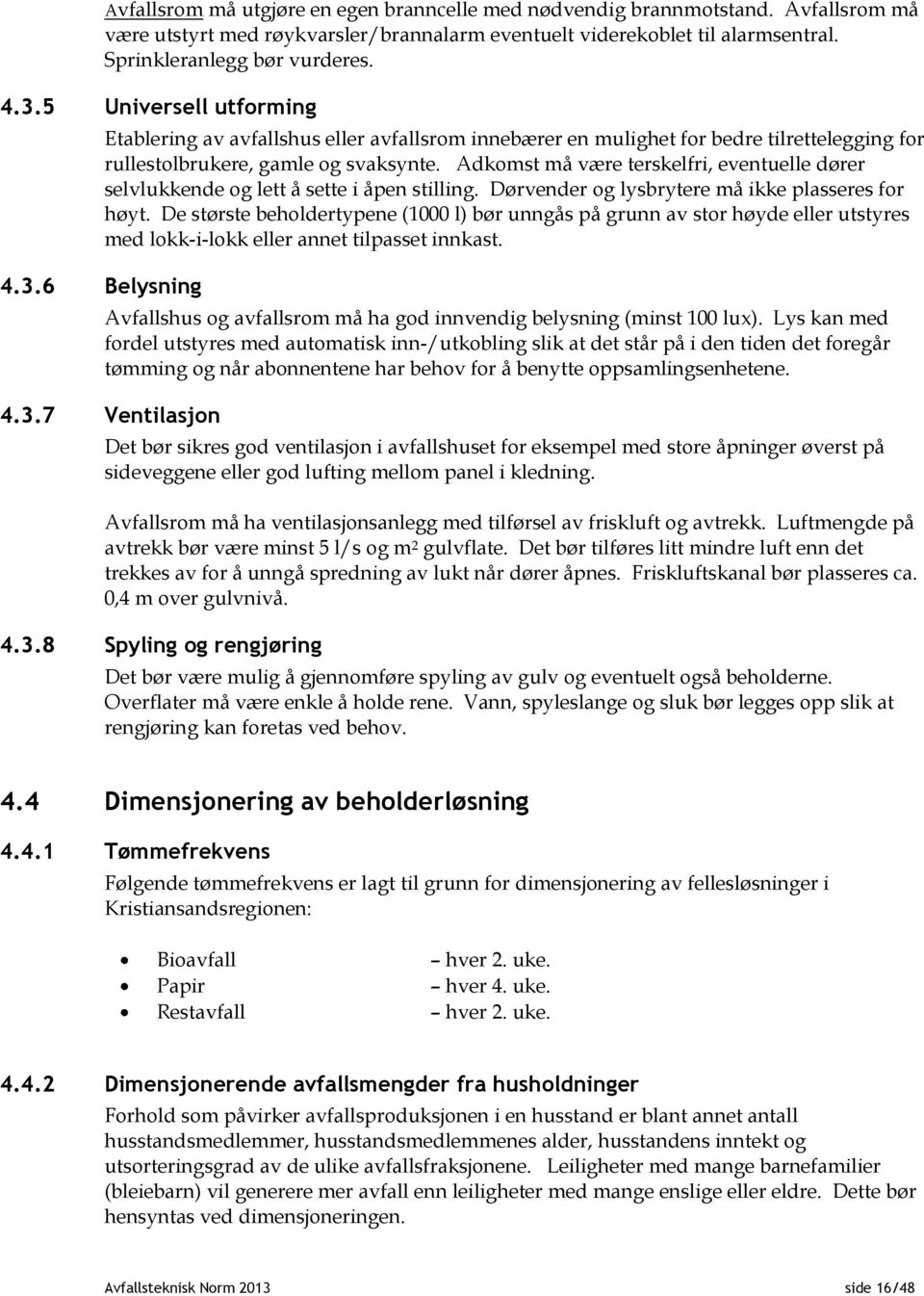 Adkomst må være terskelfri, eventuelle dører selvlukkende og lett å sette i åpen stilling. Dørvender og lysbrytere må ikke plasseres for høyt.