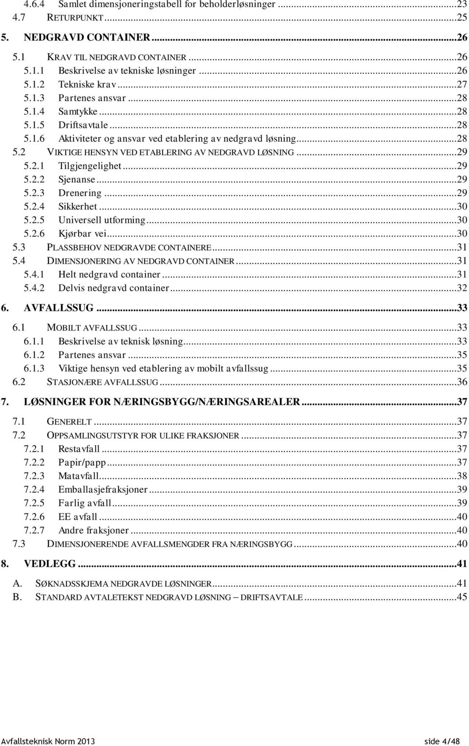 .. 29 5.2.1 Tilgjengelighet... 29 5.2.2 Sjenanse... 29 5.2.3 Drenering... 29 5.2.4 Sikkerhet... 30 5.2.5 Universell utforming... 30 5.2.6 Kjørbar vei... 30 5.3 PLASSBEHOV NEDGRAVDE CONTAINERE... 31 5.