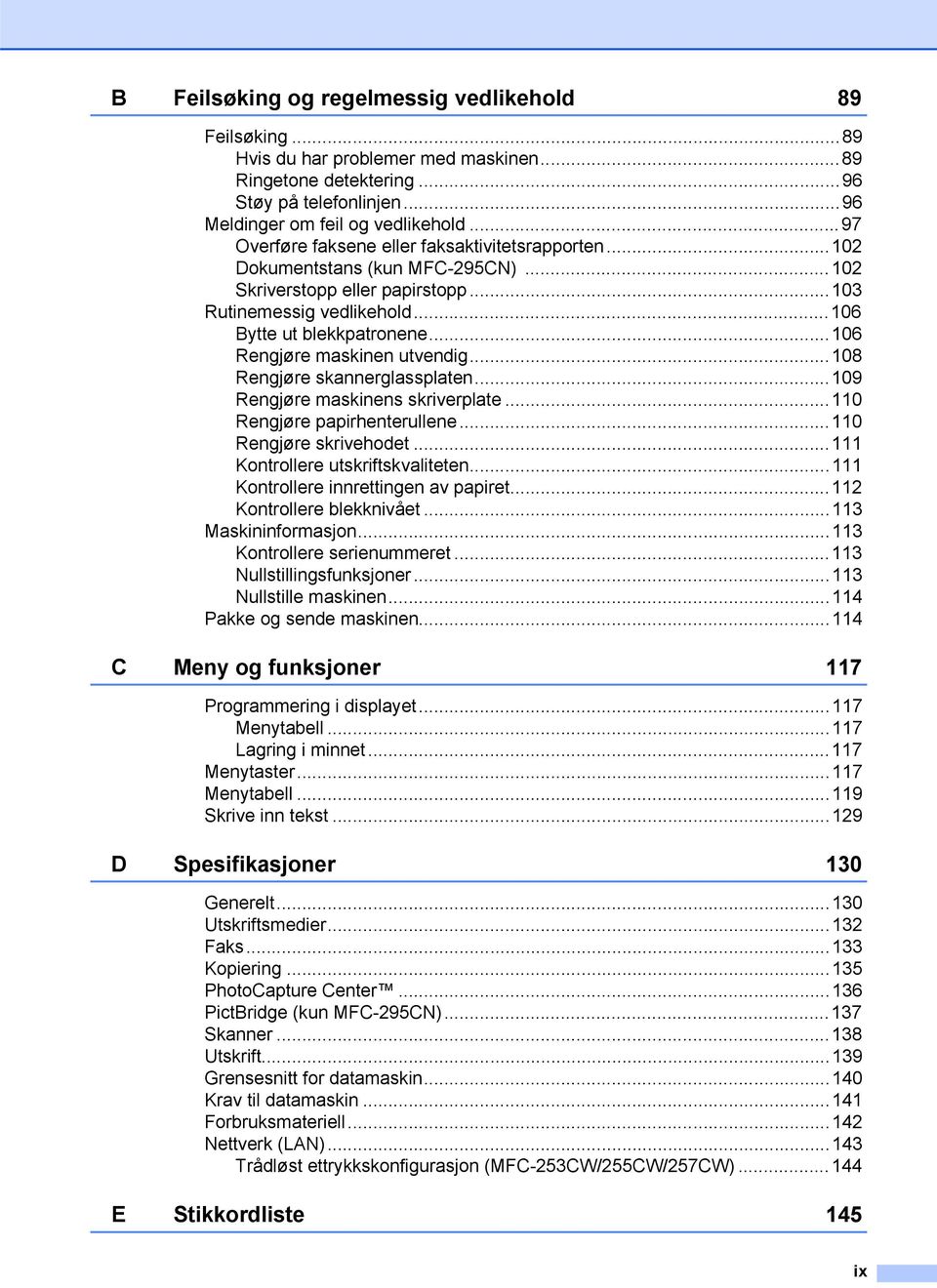 ..106 Rengjøre maskinen utvendig...108 Rengjøre skannerglassplaten...109 Rengjøre maskinens skriverplate...110 Rengjøre papirhenterullene...110 Rengjøre skrivehodet.