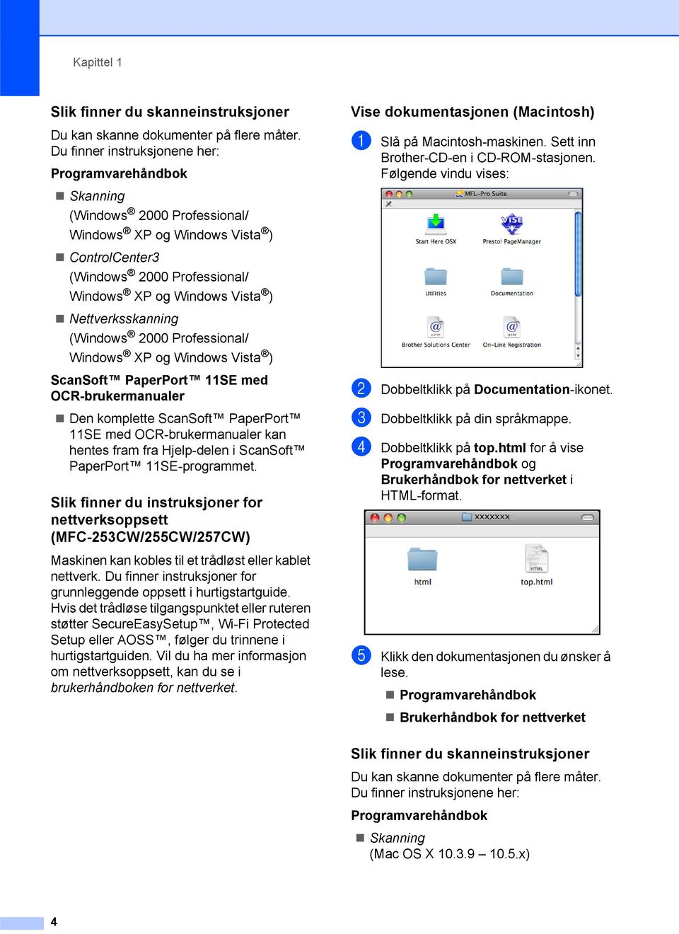 Nettverksskanning (Windows 2000 Professional/ Windows XP og Windows Vista ) ScanSoft PaperPort 11SE med OCR-brukermanualer Den komplette ScanSoft PaperPort 11SE med OCR-brukermanualer kan hentes fram