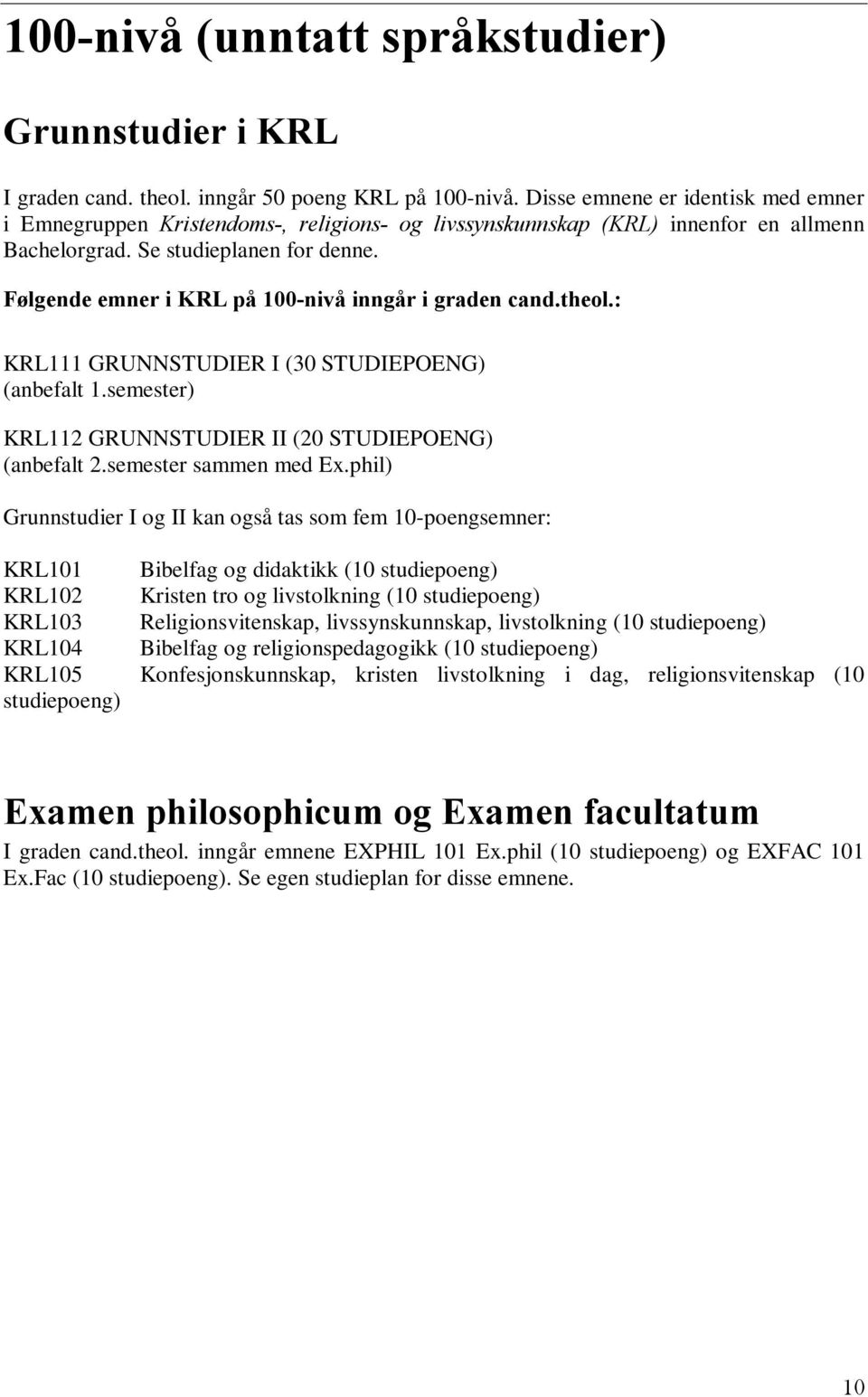 Følgende emner i KRL på 100-nivå inngår i graden cand.theol.: KRL111 GRUNNSTUDIER I (30 STUDIEPOENG) (anbefalt 1.semester) KRL112 GRUNNSTUDIER II (20 STUDIEPOENG) (anbefalt 2.semester sammen med Ex.