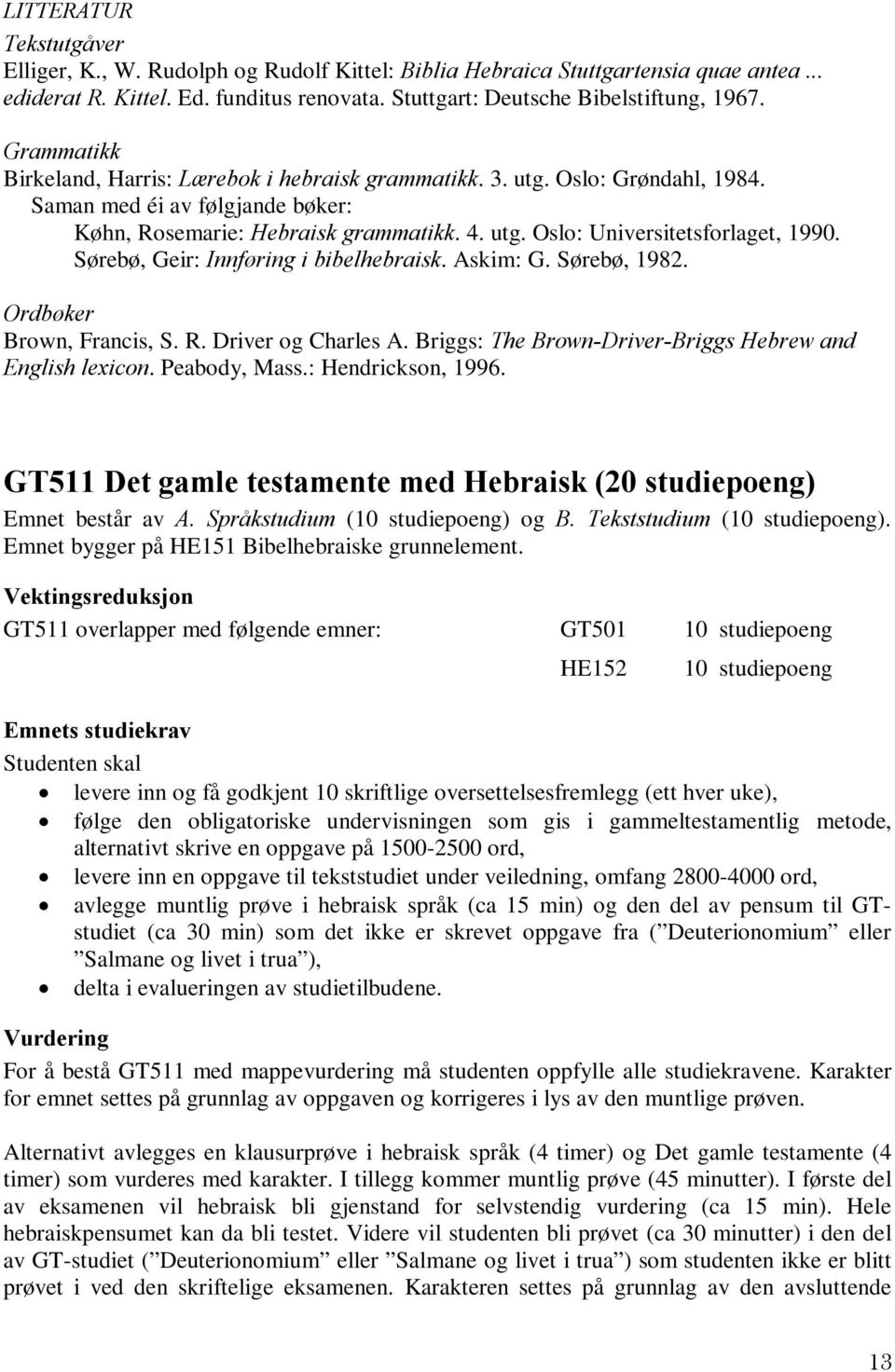 Sørebø, Geir: Innføring i bibelhebraisk. Askim: G. Sørebø, 1982. Ordbøker Brown, Francis, S. R. Driver og Charles A. Briggs: The Brown-Driver-Briggs Hebrew and English lexicon. Peabody, Mass.