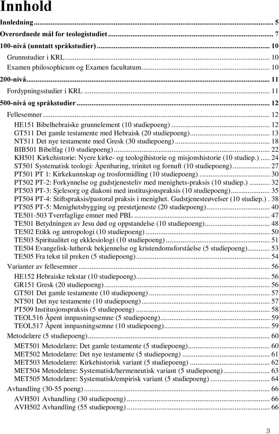 .. 13 NT511 Det nye testamente med Gresk (30 studiepoeng)... 18 BIB501 Bibelfag (10 studiepoeng)... 22 KH501 Kirkehistorie: Nyere kirke- og teologihistorie og misjonshistorie (10 studiep.)... 24 ST501 Systematisk teologi: Åpenbaring, trinitet og fornuft (10 studiepoeng).