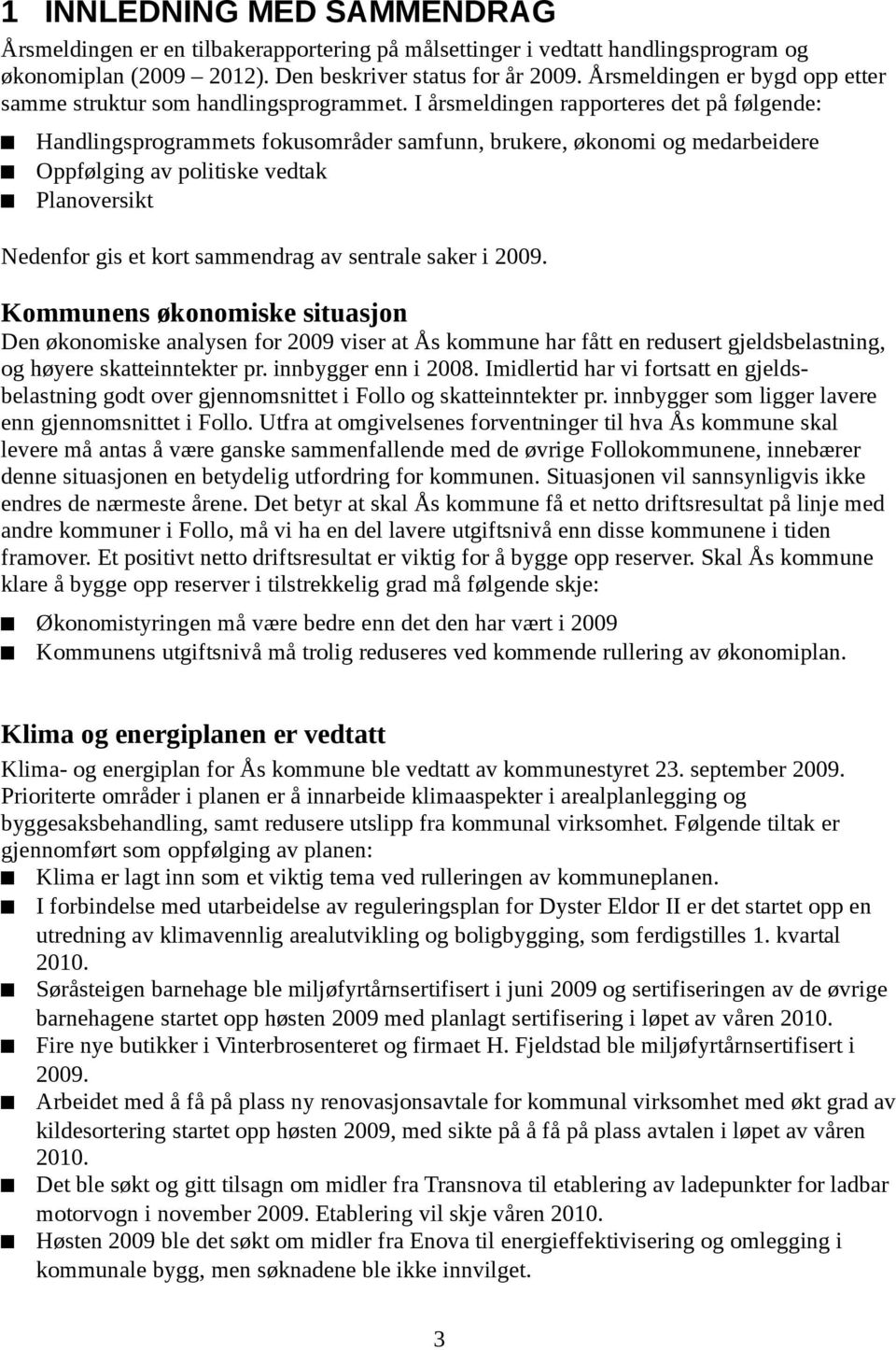 I årsmeldingen rapporteres det på følgende: Handlingsprogrammets fokusområder samfunn, brukere, økonomi og medarbeidere Oppfølging av politiske vedtak Planoversikt Nedenfor gis et kort sammendrag av