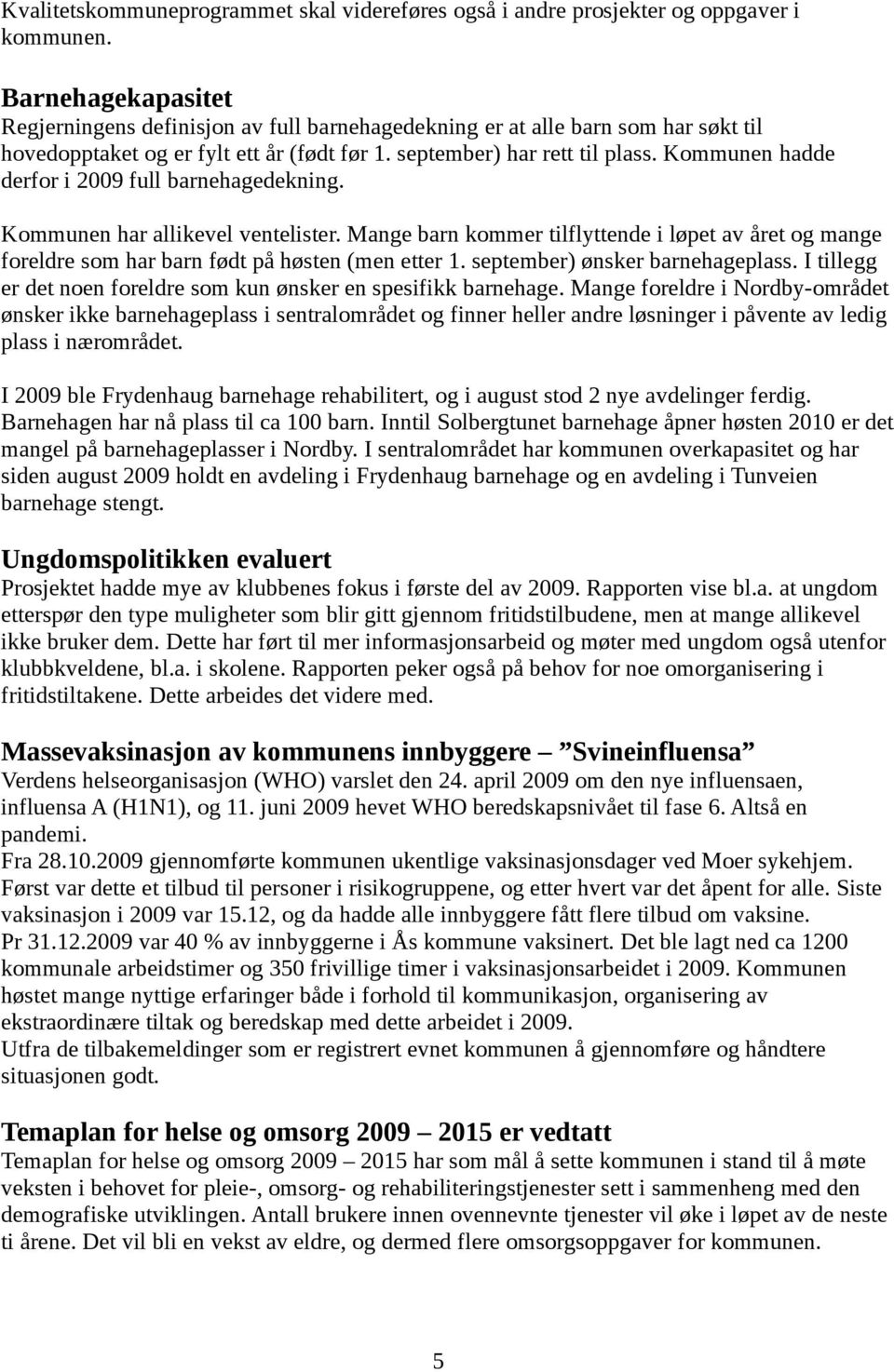 Kommunen hadde derfor i full barnehagedekning. Kommunen har allikevel ventelister. Mange barn kommer tilflyttende i løpet av året og mange foreldre som har barn født på høsten (men etter 1.