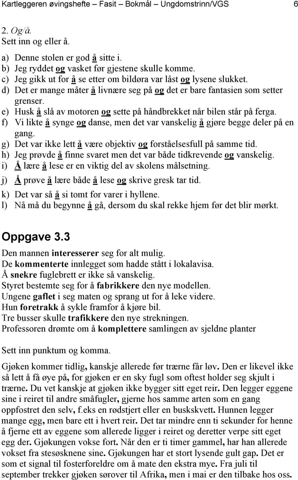 e) Husk å slå av motoren og sette på håndbrekket når bilen står på ferga. f) Vi likte å synge og danse, men det var vanskelig å gjøre begge deler på en gang.