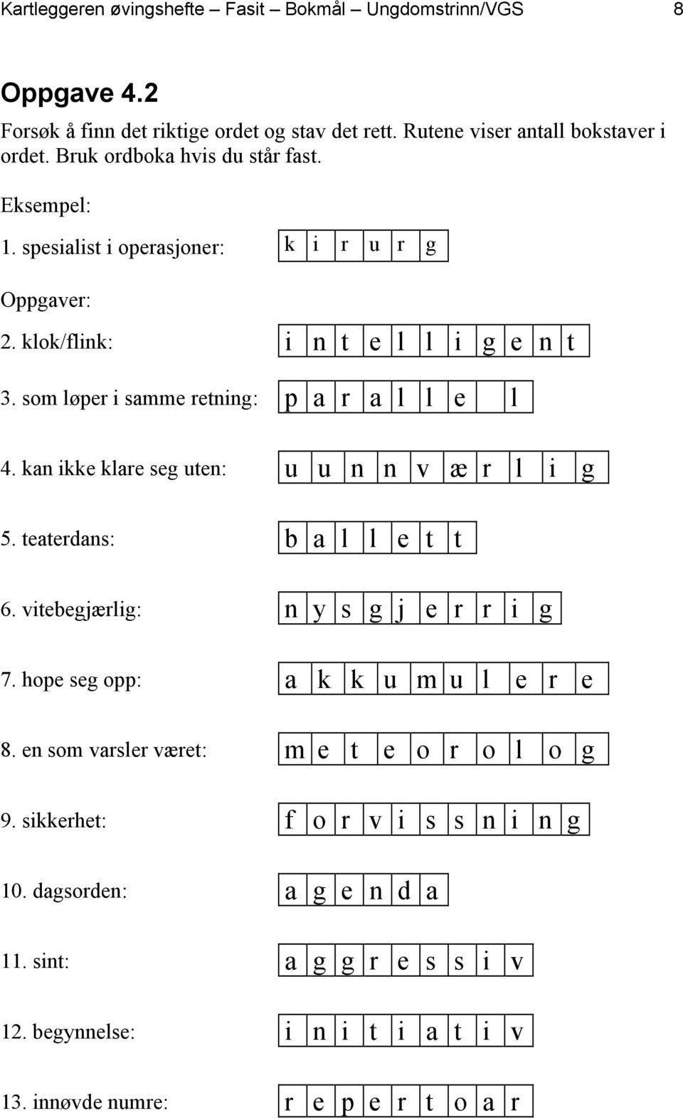 som løper i samme retning: p a r a l l e l 4. kan ikke klare seg uten: u u n n v æ r l i g 5. teaterdans: b a l l e t t 6. vitebegjærlig: n y s g j e r r i g 7.