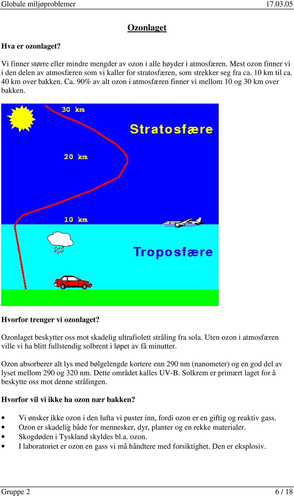 90% av alt ozon i atmosfæren finner vi mellom 10 og 30 km over bakken. Hvorfor trenger vi ozonlaget? Ozonlaget beskytter oss mot skadelig ultrafiolett stråling fra sola.