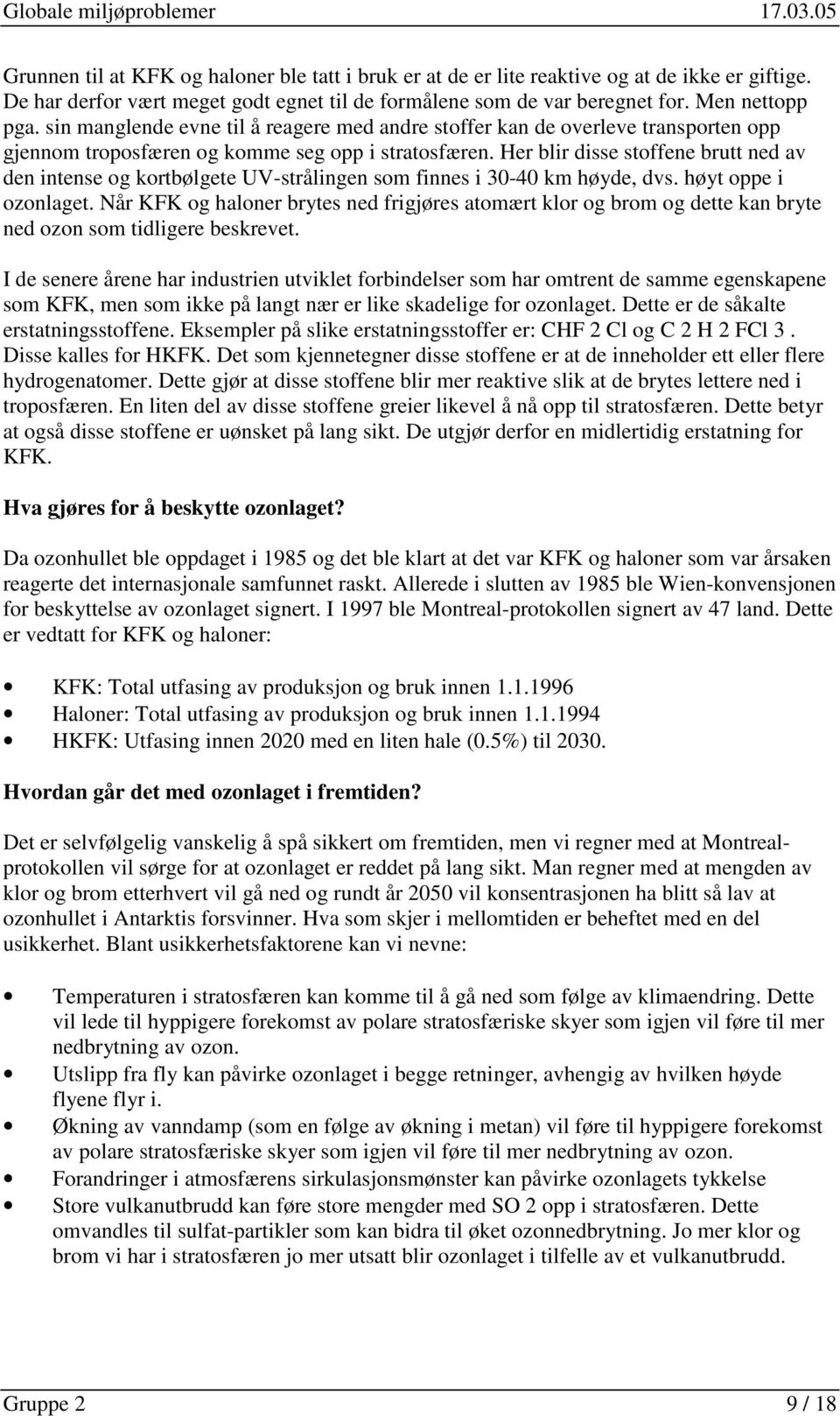 Her blir disse stoffene brutt ned av den intense og kortbølgete UV-strålingen som finnes i 30-40 km høyde, dvs. høyt oppe i ozonlaget.