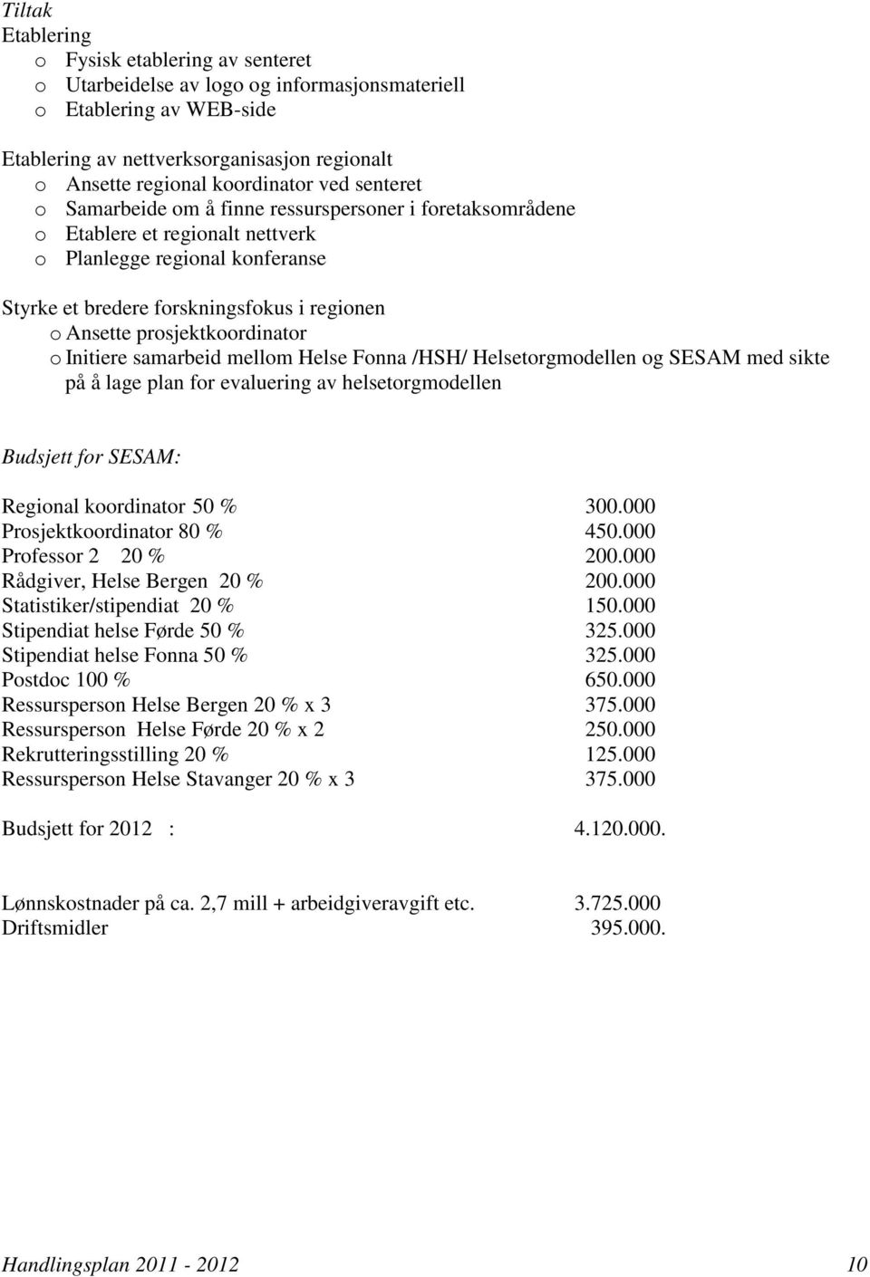 prosjektkoordinator o Initiere samarbeid mellom Helse Fonna /HSH/ Helsetorgmodellen og SESAM med sikte på å lage plan for evaluering av helsetorgmodellen Budsjett for SESAM: Regional koordinator 50 %