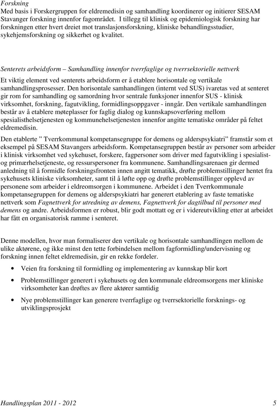 Senterets arbeidsform Samhandling innenfor tverrfaglige og tverrsektorielle nettverk Et viktig element ved senterets arbeidsform er å etablere horisontale og vertikale samhandlingsprosesser.