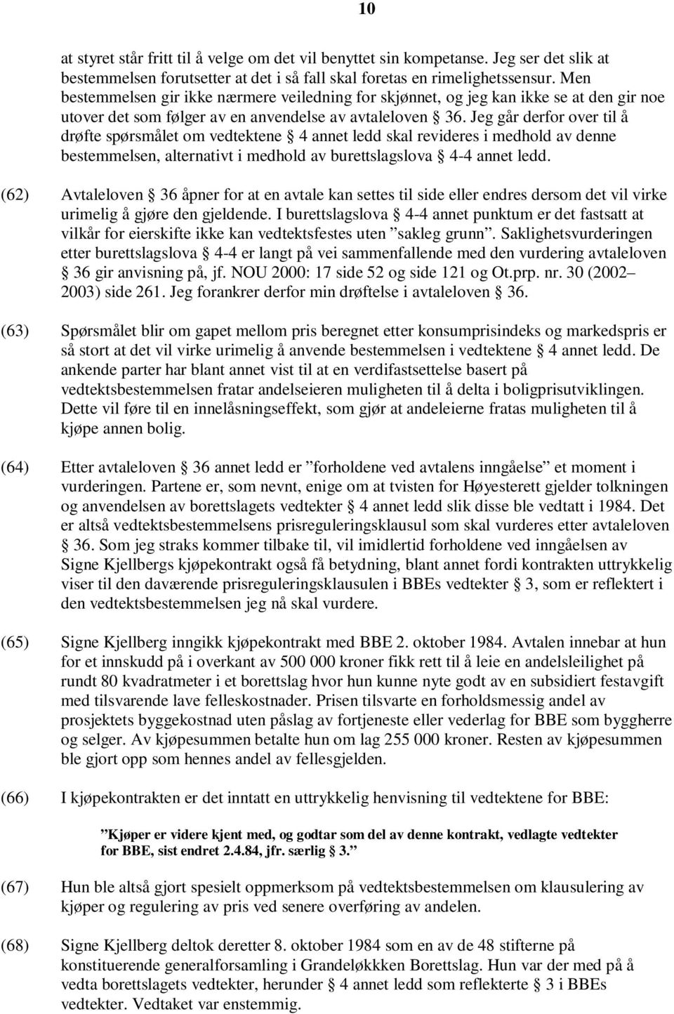 Jeg går derfor over til å drøfte spørsmålet om vedtektene 4 annet ledd skal revideres i medhold av denne bestemmelsen, alternativt i medhold av burettslagslova 4-4 annet ledd.