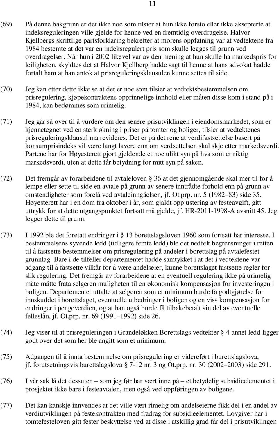 Når hun i 2002 likevel var av den mening at hun skulle ha markedspris for leiligheten, skyldtes det at Halvor Kjellberg hadde sagt til henne at hans advokat hadde fortalt ham at han antok at