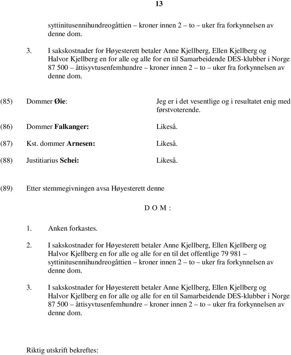 2 to uker fra forkynnelsen av denne dom. (85) Dommer Øie: Jeg er i det vesentlige og i resultatet enig med førstvoterende. (86) Dommer Falkanger: Likeså. (87) Kst. dommer Arnesen: Likeså.