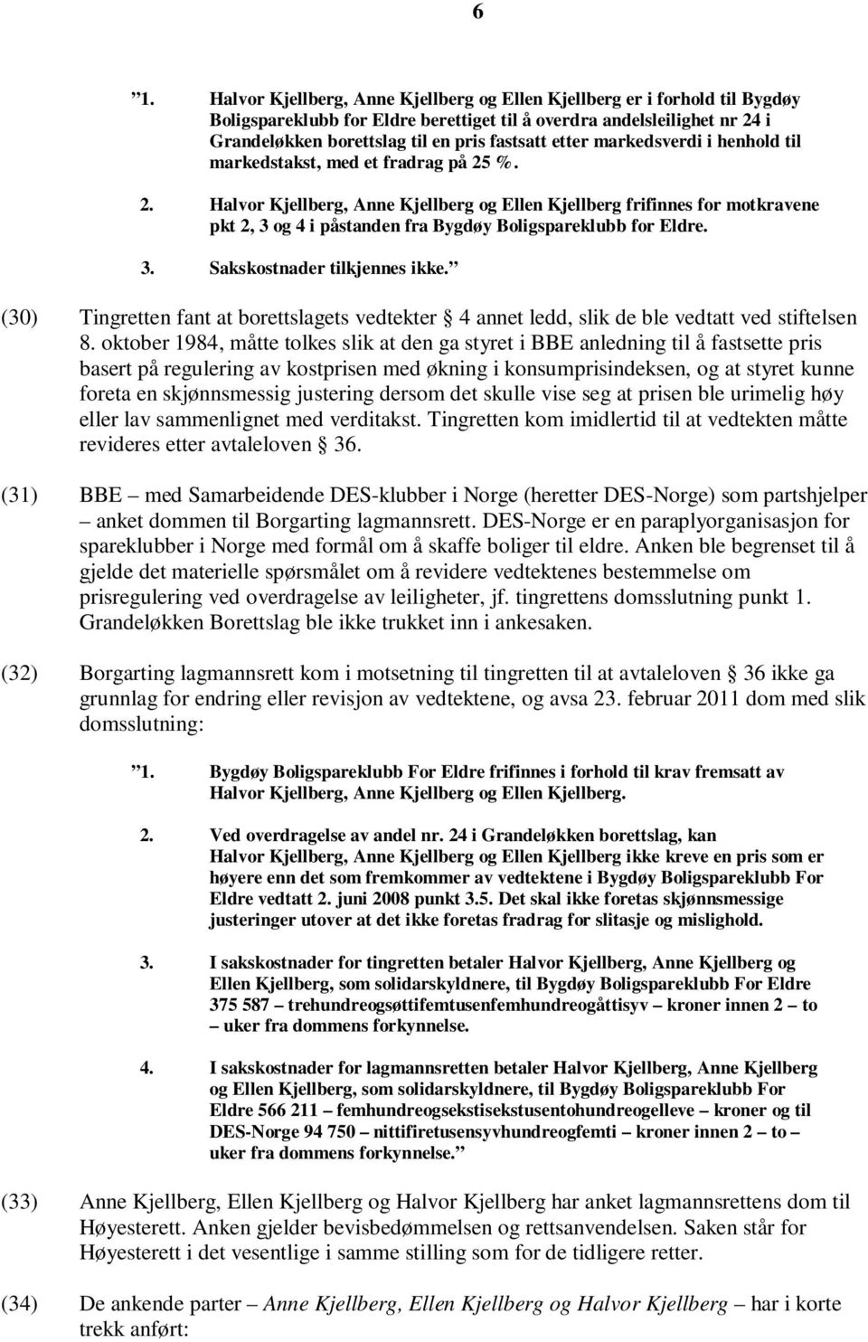 %. 2. Halvor Kjellberg, Anne Kjellberg og Ellen Kjellberg frifinnes for motkravene pkt 2, 3 og 4 i påstanden fra Bygdøy Boligspareklubb for Eldre. 3. Sakskostnader tilkjennes ikke.