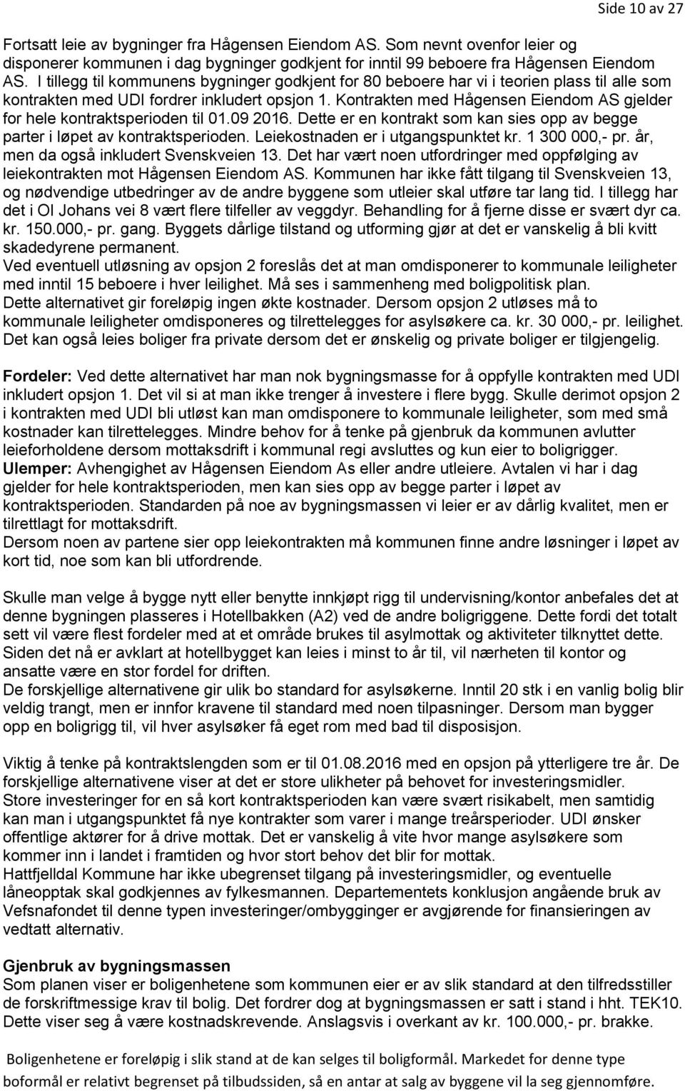 Kontrakten med Hågensen Eiendom AS gjelder for hele kontraktsperioden til 01.09 2016. Dette er en kontrakt som kan sies opp av begge parter i løpet av kontraktsperioden.